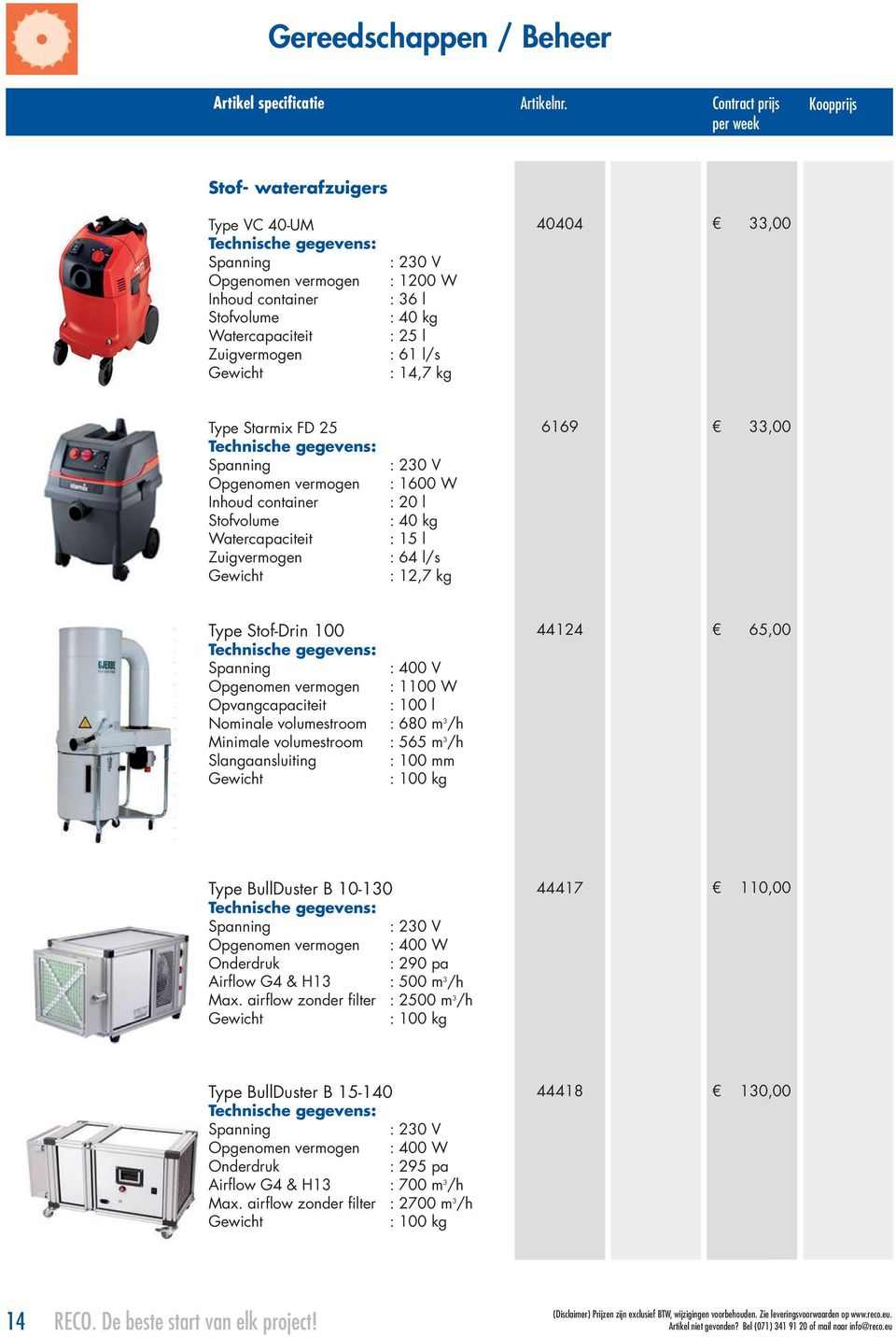 Opvangcapaciteit : 100 l Nominale volumestroom : 680 m 3 /h Minimale volumestroom : 565 m 3 /h Slangaansluiting : 100 mm : 100 kg 44124 65,00 Type BullDuster B 10-130 Opgenomen vermogen : 400 W