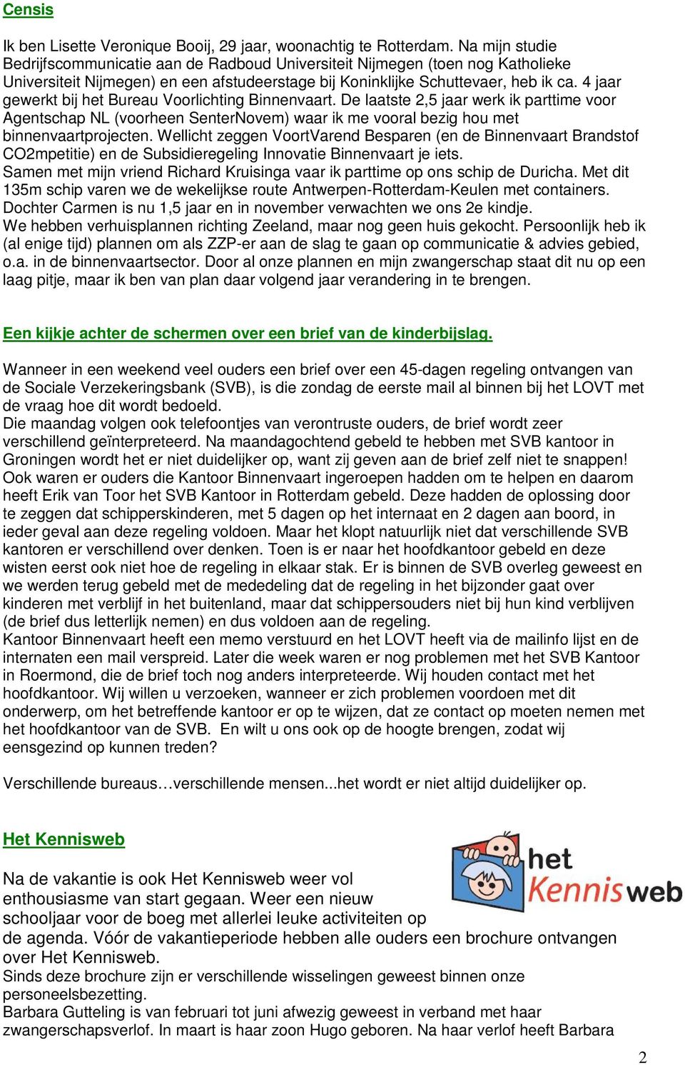 4 jaar gewerkt bij het Bureau Voorlichting Binnenvaart. De laatste 2,5 jaar werk ik parttime voor Agentschap NL (voorheen SenterNovem) waar ik me vooral bezig hou met binnenvaartprojecten.