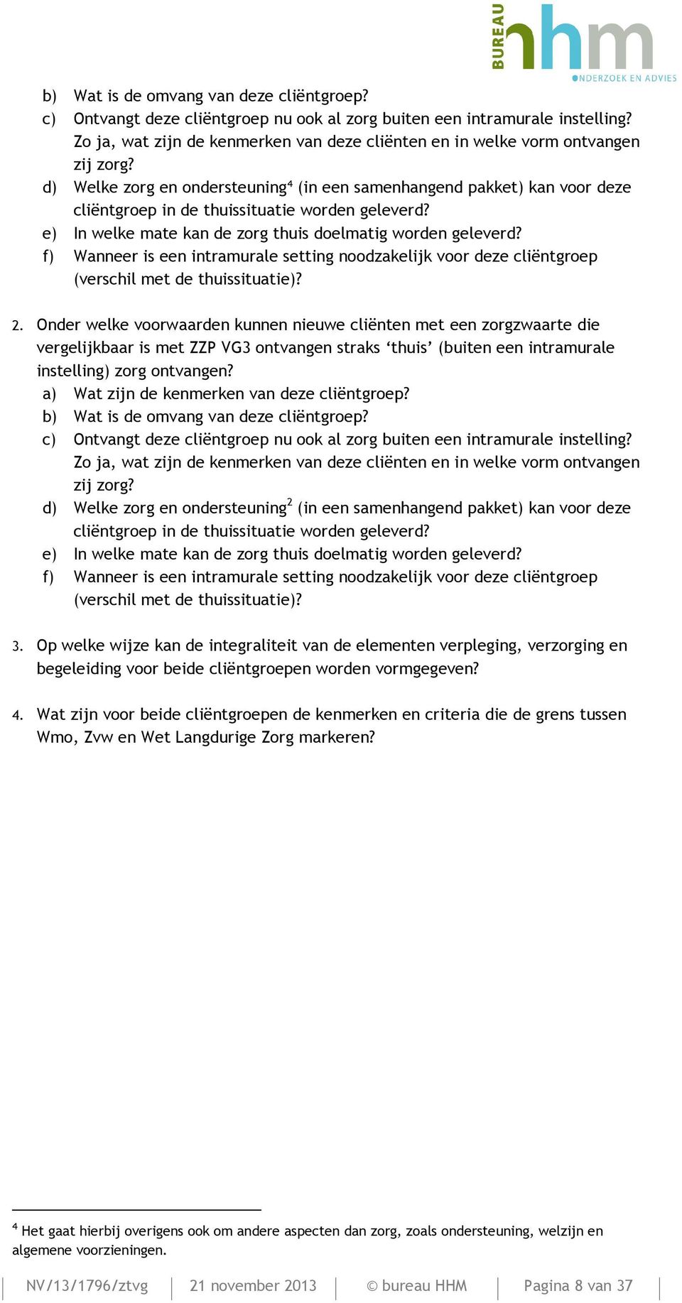 d) Welke zorg en ondersteuning 4 (in een samenhangend pakket) kan voor deze cliëntgroep in de thuissituatie worden geleverd? e) In welke mate kan de zorg thuis doelmatig worden geleverd?