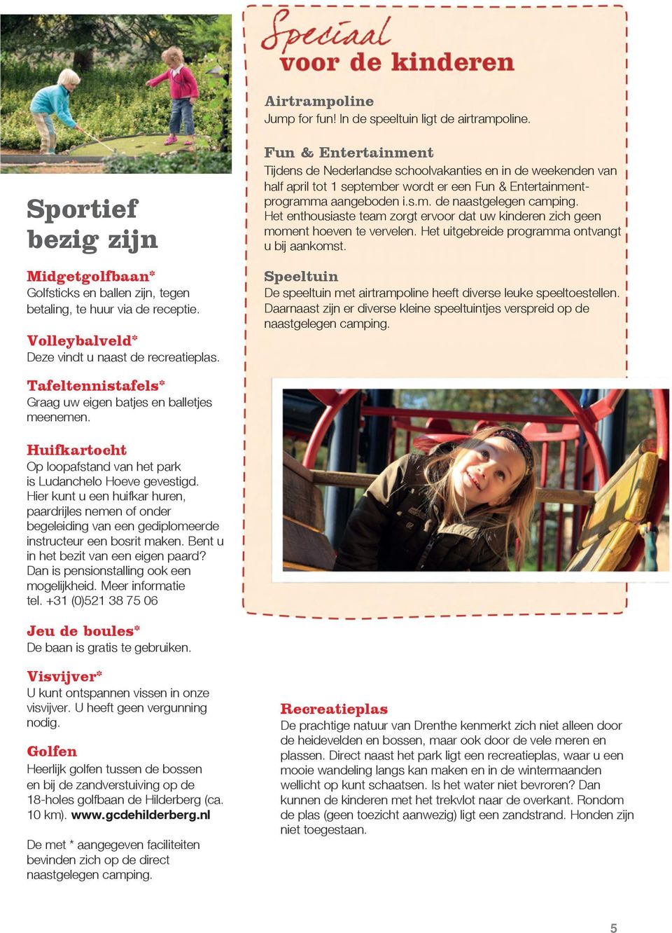 Fun & Entertainment Tijdens de Nederlandse schoolvakanties en in de weekenden van half april tot 1 september wordt er een Fun & Entertainmentprogramma aangeboden i.s.m. de naastgelegen camping.
