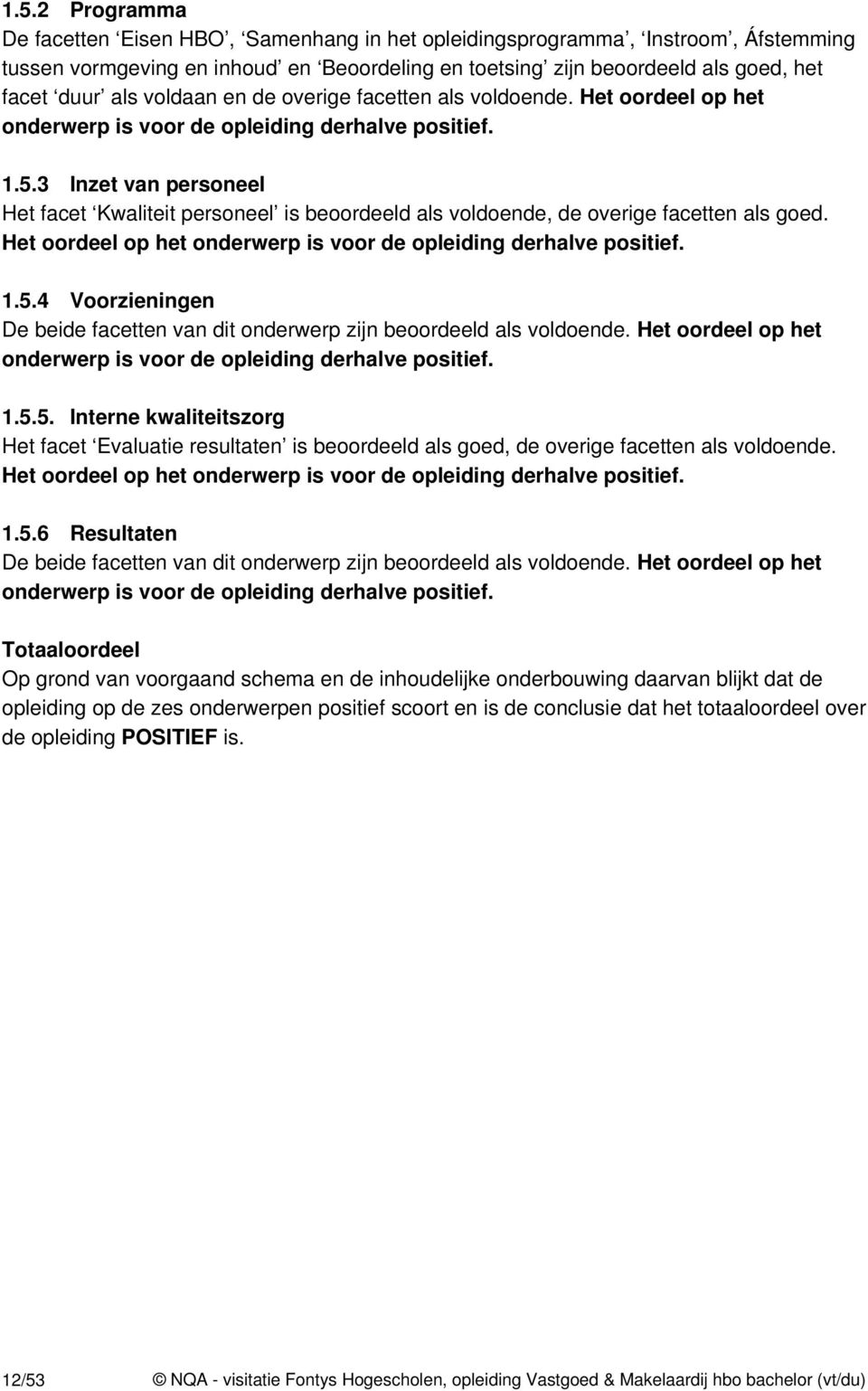 3 Inzet van personeel Het facet Kwaliteit personeel is beoordeeld als voldoende, de overige facetten als goed. Het oordeel op het onderwerp is voor de opleiding derhalve positief. 1.5.