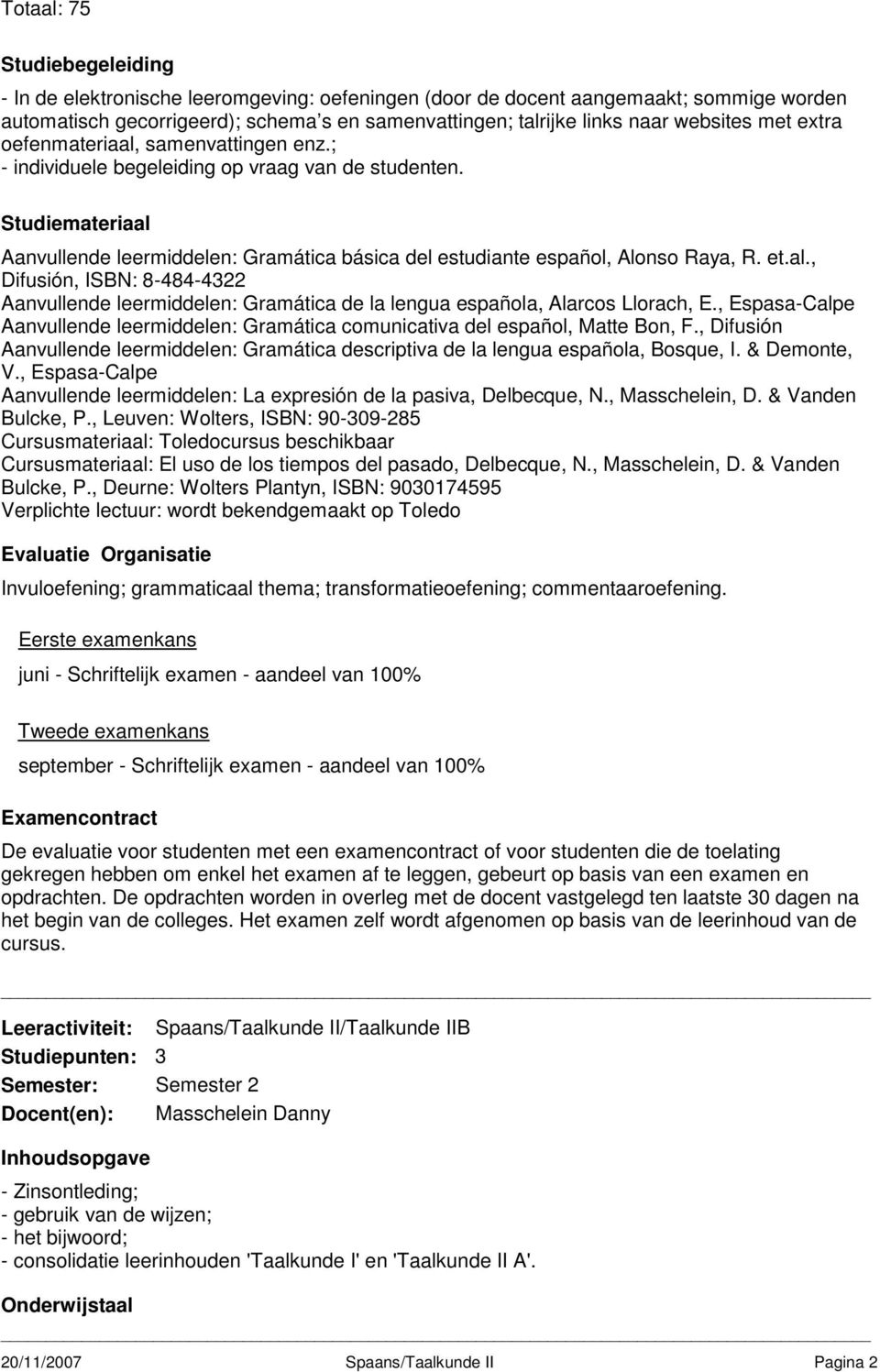 , Espasa-Calpe Aanvullende leermiddelen: Gramática comunicativa del español, Matte Bon, F., Difusión Aanvullende leermiddelen: Gramática descriptiva de la lengua española, Bosque, I. & Demonte, V.