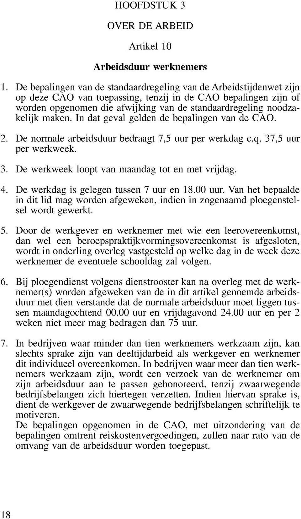 noodzakelijk maken. In dat geval gelden de bepalingen van de CAO. 2. De normale arbeidsduur bedraagt 7,5 uur per werkdag c.q. 37,5 uur per werkweek. 3. De werkweek loopt van maandag tot en met vrijdag.