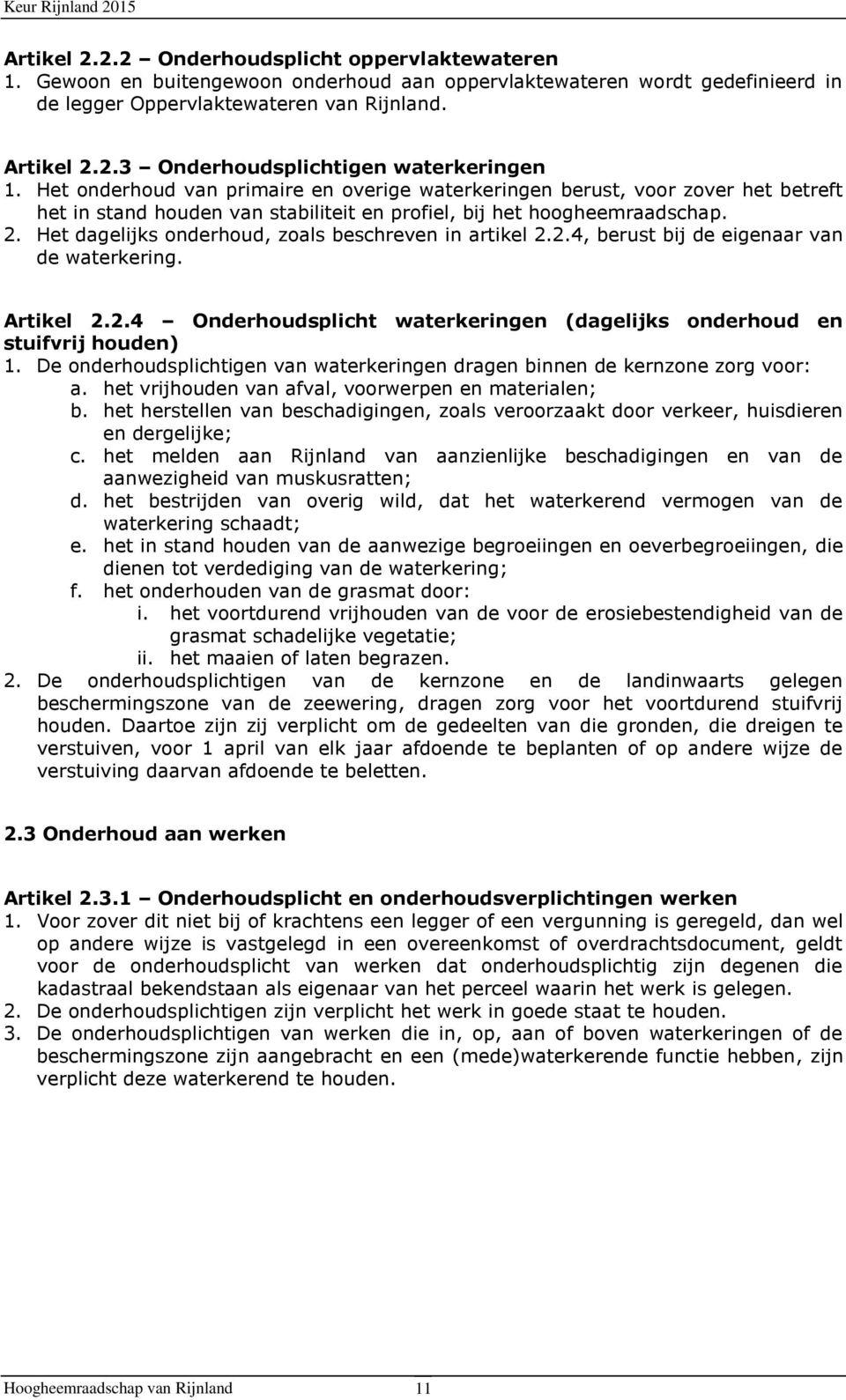 Het dagelijks onderhoud, zoals beschreven in artikel 2.2.4, berust bij de eigenaar van de waterkering. Artikel 2.2.4 Onderhoudsplicht waterkeringen (dagelijks onderhoud en stuifvrij houden) 1.