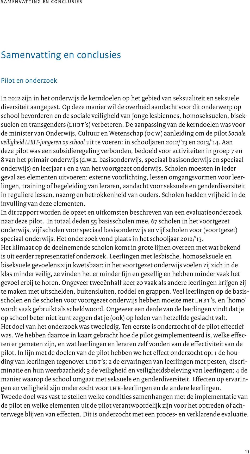 De aanpassing van de kerndoelen was voor de minister van Onderwijs, Cultuur en Wetenschap (ocw) aanleiding om de pilot Sociale veiligheid LHBT-jongeren op school uit te voeren: in schooljaren