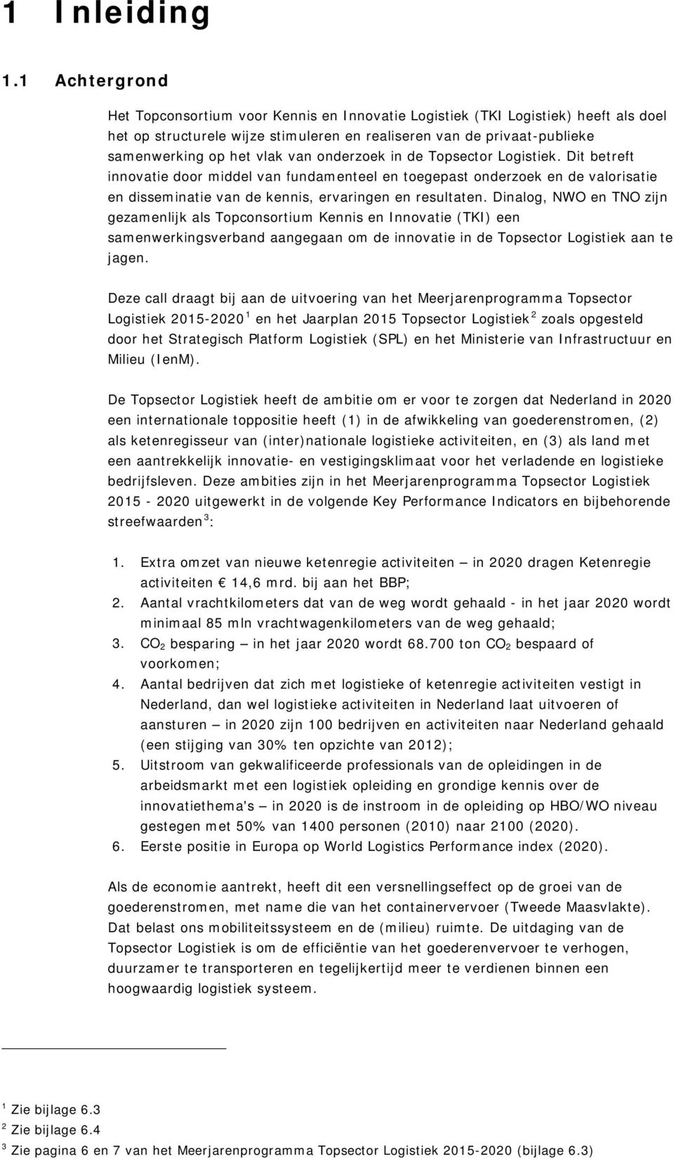 van onderzoek in de Topsector Logistiek. Dit betreft innovatie door middel van fundamenteel en toegepast onderzoek en de valorisatie en disseminatie van de kennis, ervaringen en resultaten.