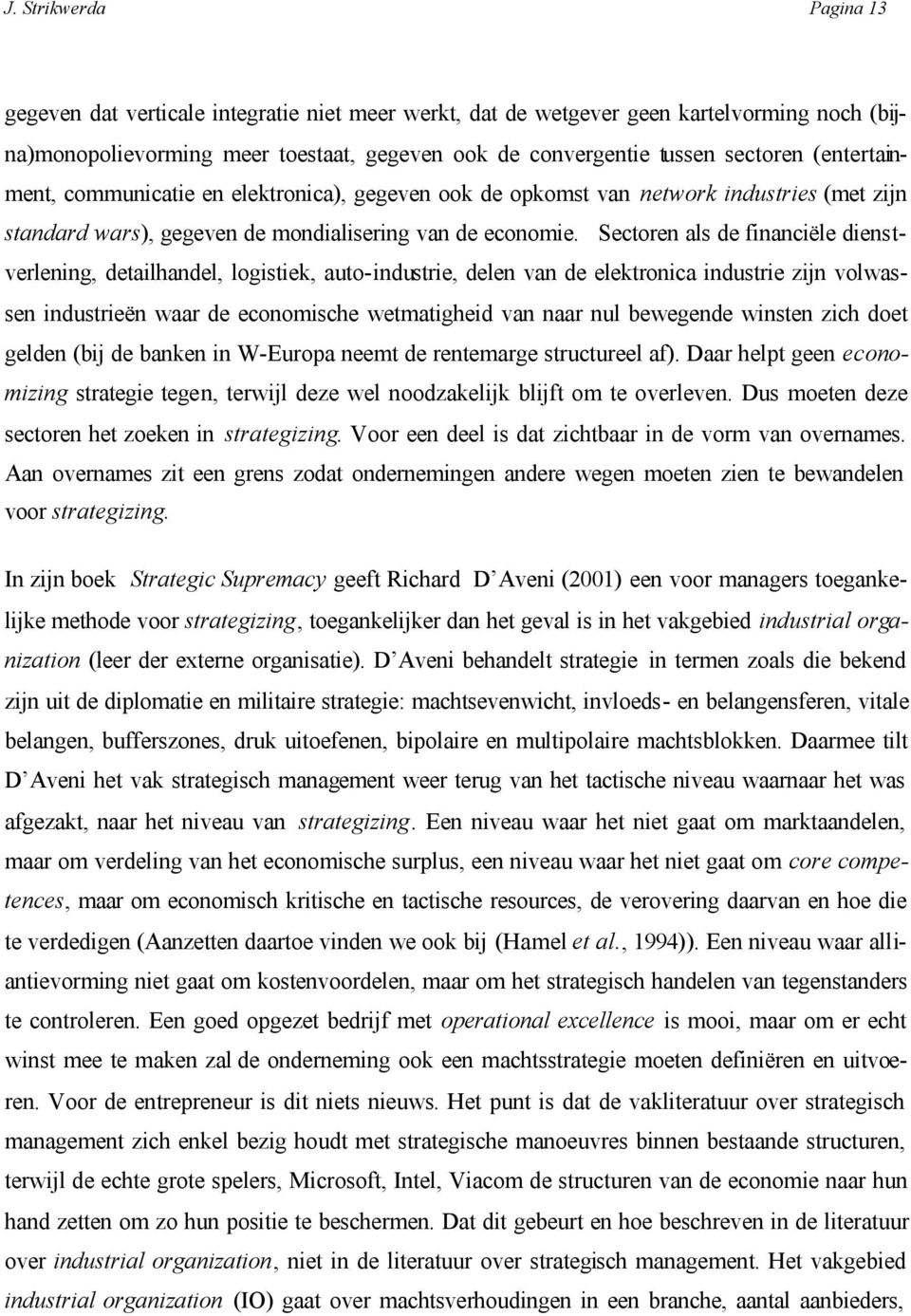 Sectoren als de financiële dienstverlening, detailhandel, logistiek, auto-industrie, delen van de elektronica industrie zijn volwassen industrieën waar de economische wetmatigheid van naar nul