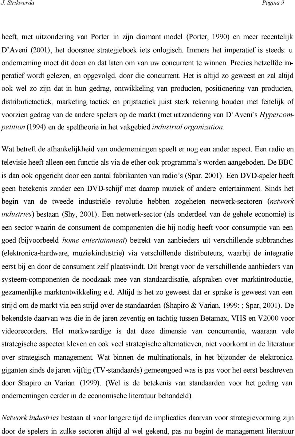 Het is altijd zo geweest en zal altijd ook wel zo zijn dat in hun gedrag, ontwikkeling van producten, positionering van producten, distributietactiek, marketing tactiek en prijstactiek juist sterk