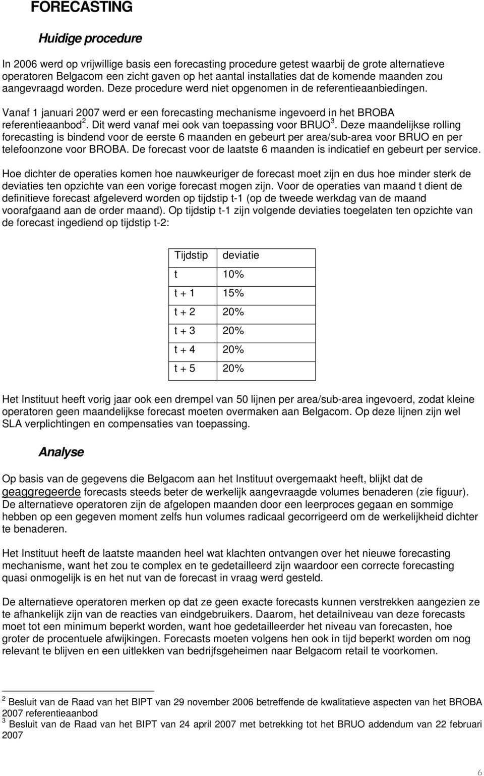 Vanaf 1 januari 2007 werd er een forecasting mechanisme ingevoerd in het BROBA referentieaanbod 2. Dit werd vanaf mei ook van toepassing voor BRUO 3.