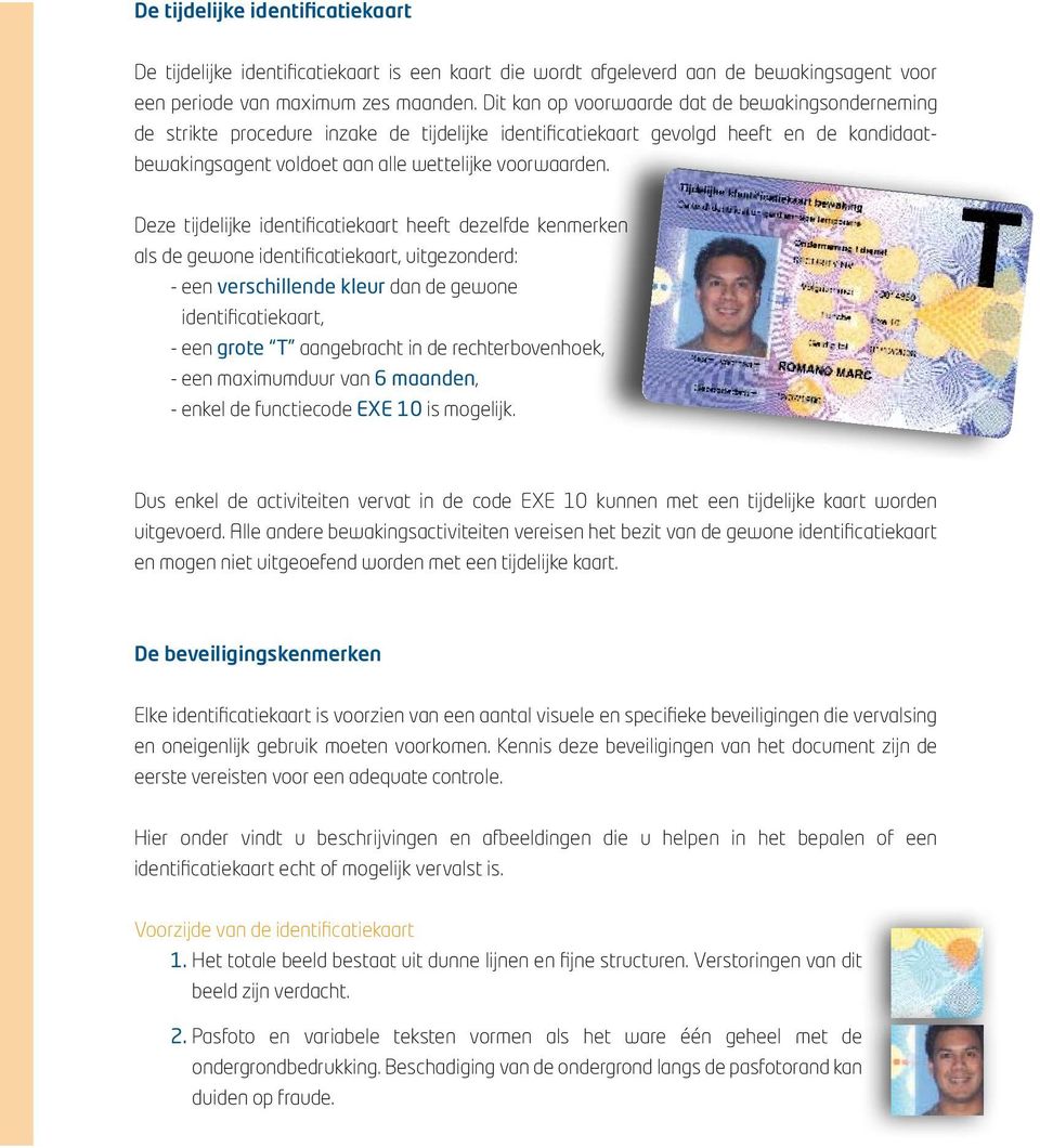 Deze tijdelijke identificatiekaart heeft dezelfde kenmerken als de gewone identificatiekaart, uitgezonderd: - een verschillende kleur dan de gewone identificatiekaart, - een grote T aangebracht in de