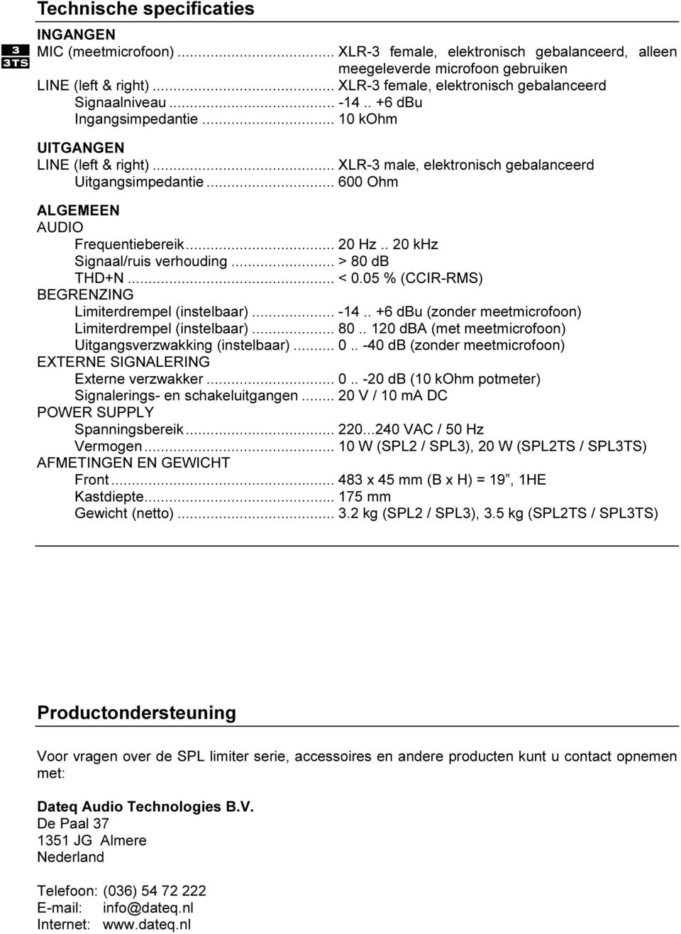 .. 600 Ohm ALGEMEEN AUDIO Frequentiebereik... 20 Hz.. 20 khz Signaal/ruis verhouding... > 80 db THD+N... < 0.05 % (CCIR-RMS) BEGRENZING Limiterdrempel (instelbaar)... -14.