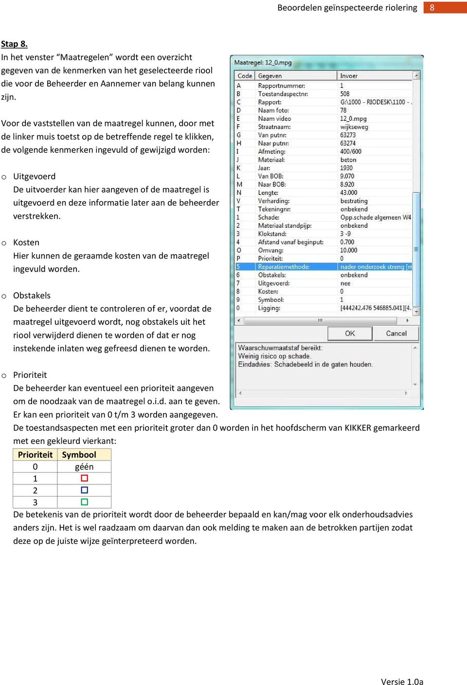 aangeven of de maatregel is uitgevoerd en deze informatie later aan de beheerder verstrekken. o Kosten Hier kunnen de geraamde kosten van de maatregel ingevuld worden.