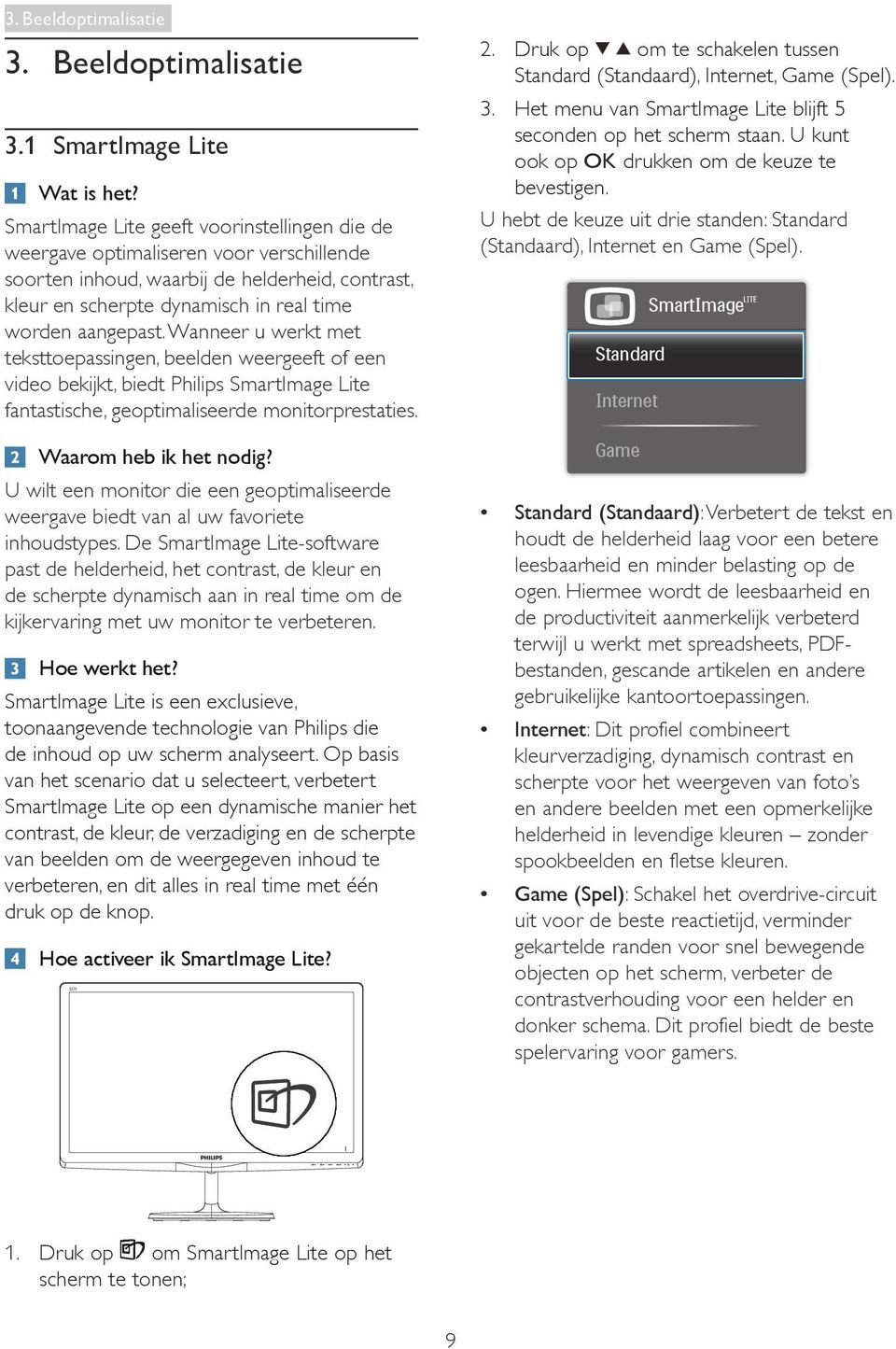 Wanneer u werkt met teksttoepassingen, beelden weergeeft of een video bekijkt, biedt Philips SmartImage Lite fantastische, geoptimaliseerde monitorprestaties. Waarom heb ik het nodig?
