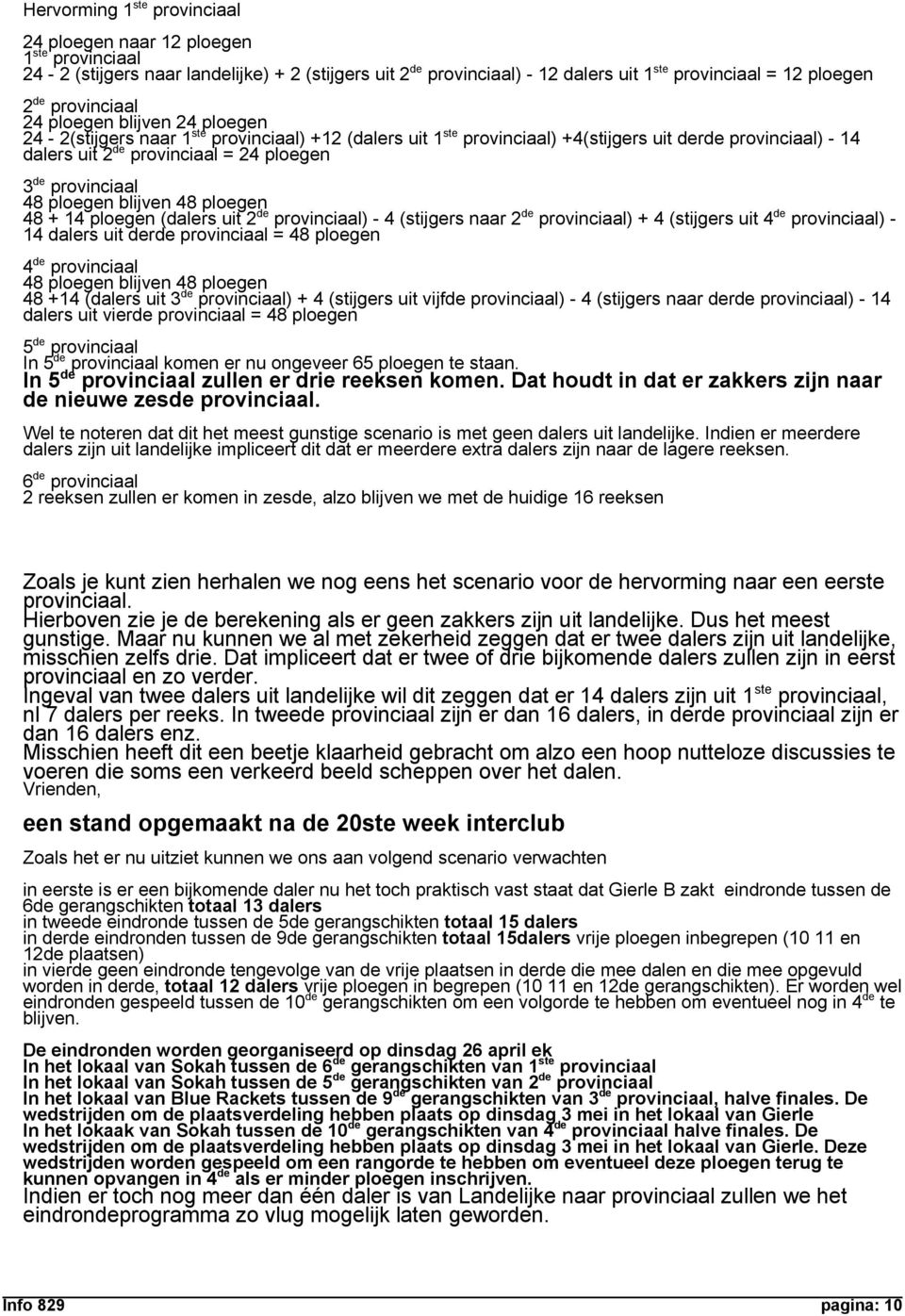 de provinciaal 48 ploegen blijven 48 ploegen 48 + 14 ploegen (dalers uit 2 de provinciaal) - 4 (stijgers naar 2 de provinciaal) + 4 (stijgers uit 4 de provinciaal) - 14 dalers uit derde provinciaal =