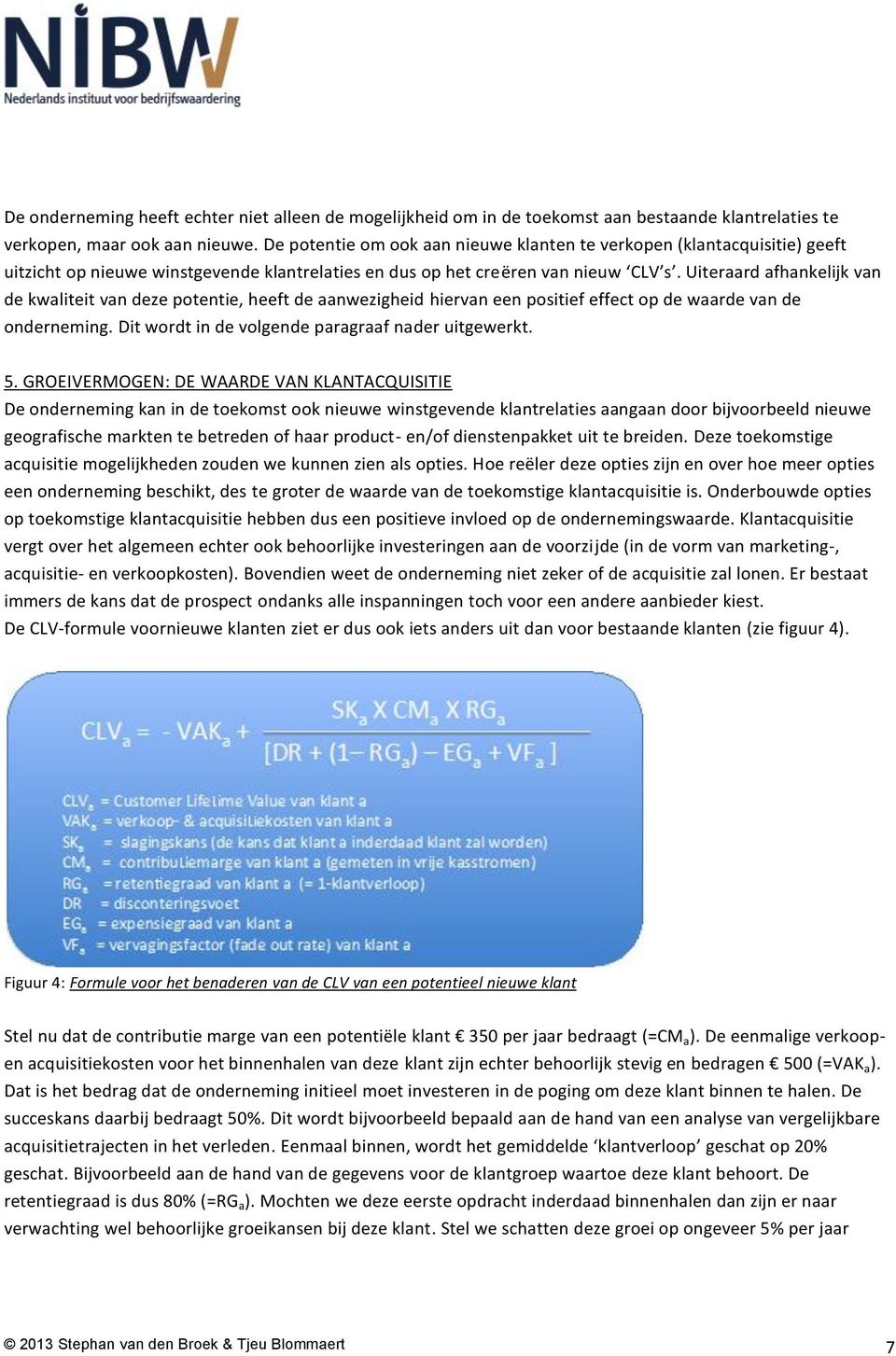 Uiteraard afhankelijk van de kwaliteit van deze potentie, heeft de aanwezigheid hiervan een positief effect op de waarde van de onderneming. Dit wordt in de volgende paragraaf nader uitgewerkt. 5.