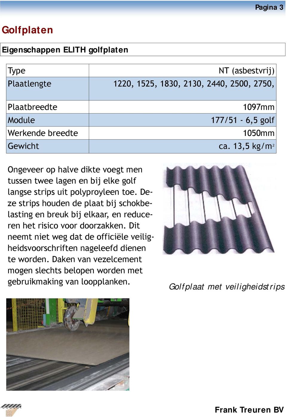 Deze strips houden de plaat bij schokbelasting en breuk bij elkaar, en reduceren het risico voor doorzakken.