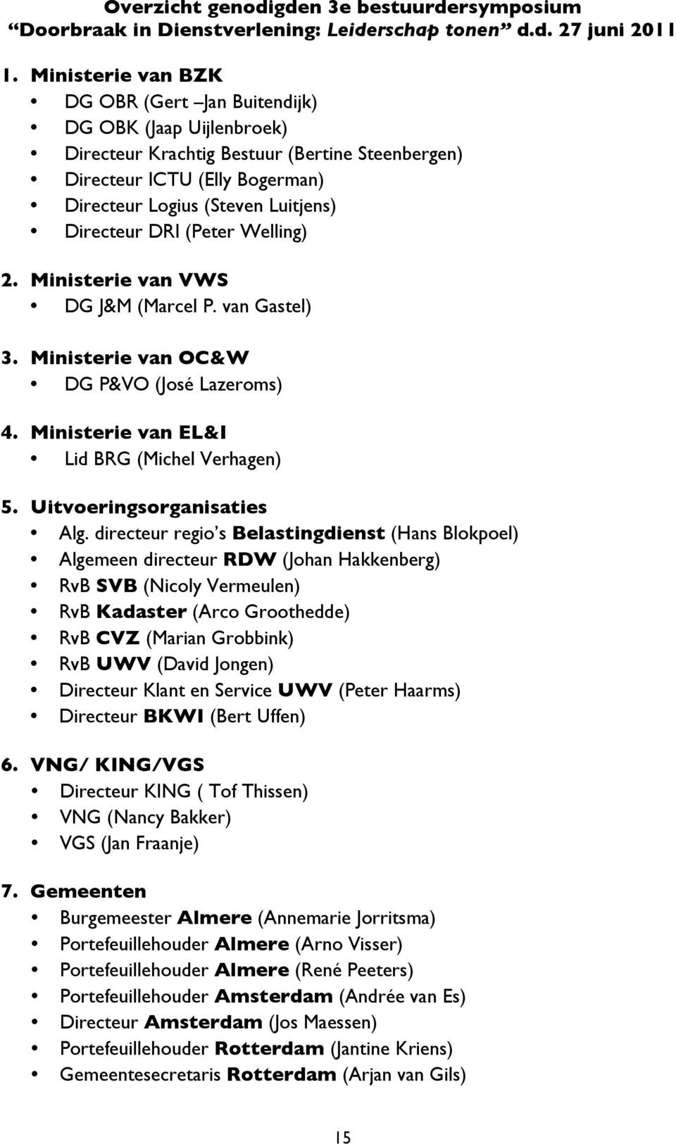 DRI (Peter Welling) 2. Ministerie van VWS DG J&M (Marcel P. van Gastel) 3. Ministerie van OC&W DG P&VO (José Lazeroms) 4. Ministerie van EL&I Lid BRG (Michel Verhagen) 5. Uitvoeringsorganisaties Alg.