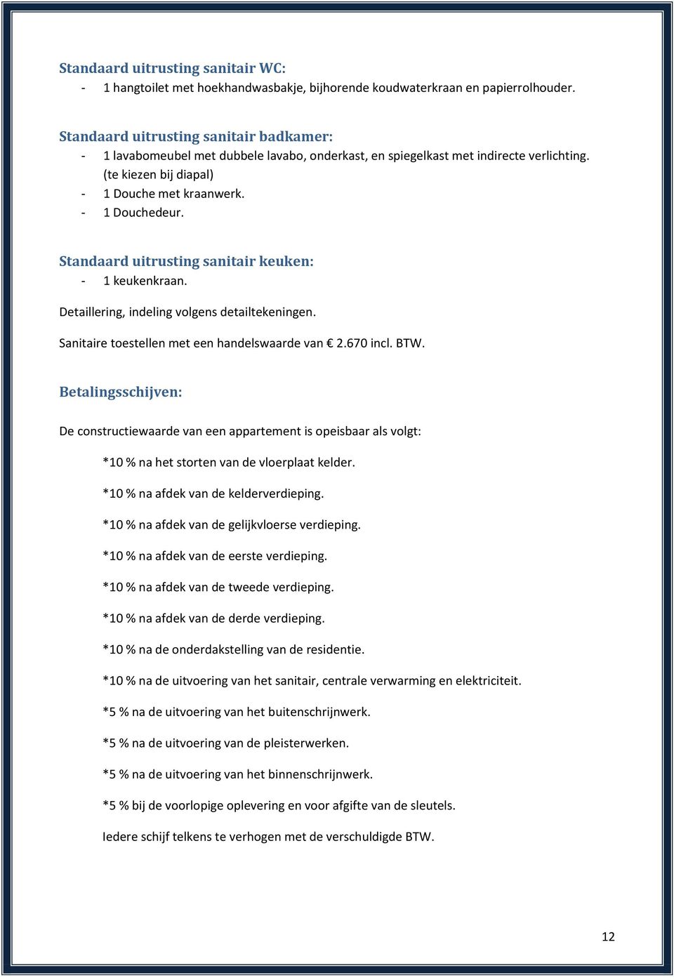 Standaard uitrusting sanitair keuken: - 1 keukenkraan. Detaillering, indeling volgens detailtekeningen. Sanitaire toestellen met een handelswaarde van 2.670 incl. BTW.