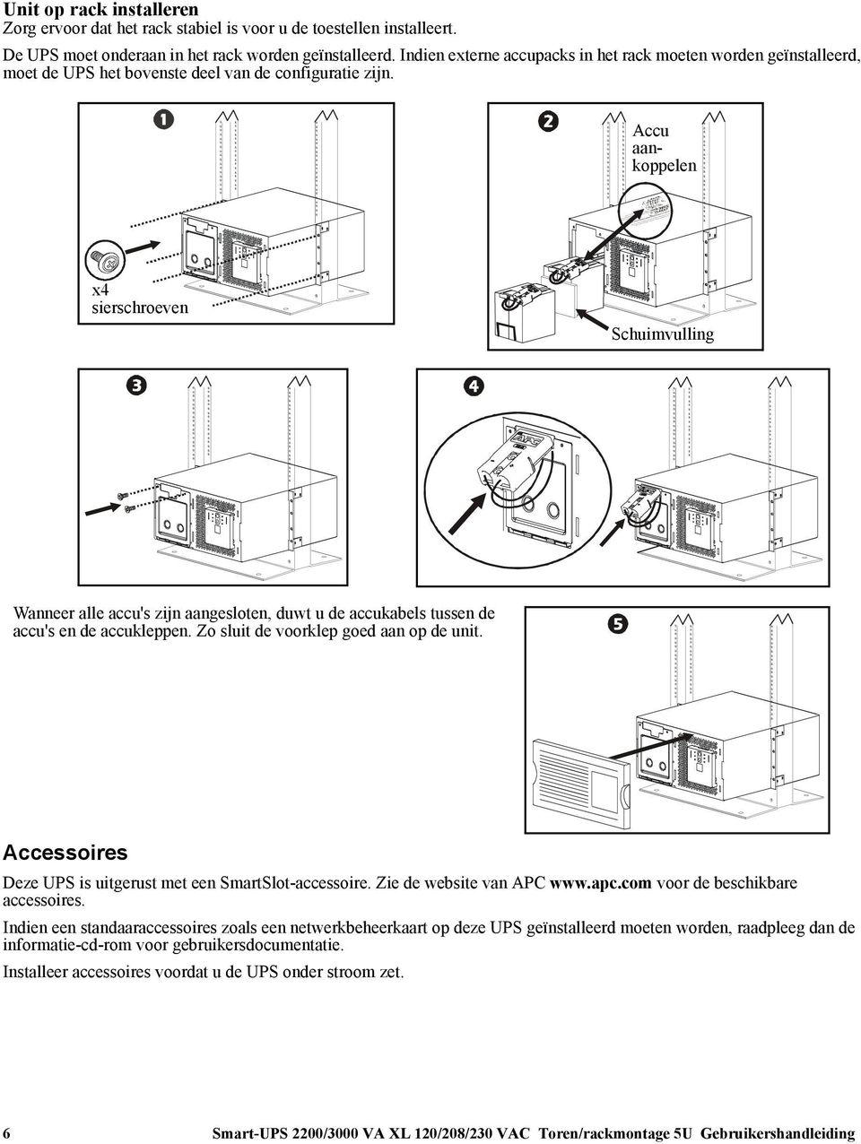 Accu aankoppelen x4 sierschroeven Schuimvulling Wanneer alle accu's zijn aangesloten, duwt u de accukabels tussen de accu's en de accukleppen. Zo sluit de voorklep goed aan op de unit.