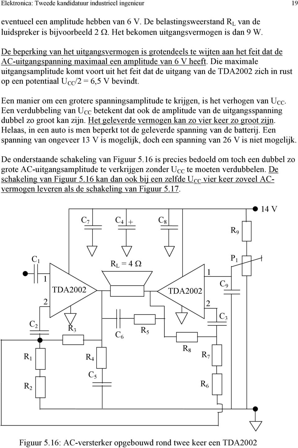 Die maximale uitgangsamplitude komt voort uit het feit dat de uitgang van de TDA2002 zich in rust op een potentiaal /2 = 6,5 V bevindt.