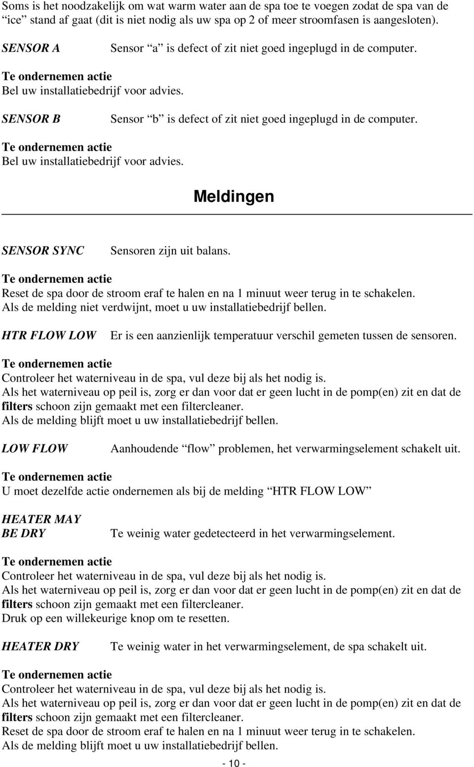 Bel uw installatiebedrijf voor advies. Meldingen SENSOR SYNC Sensoren zijn uit balans. Reset de spa door de stroom eraf te halen en na 1 minuut weer terug in te schakelen.