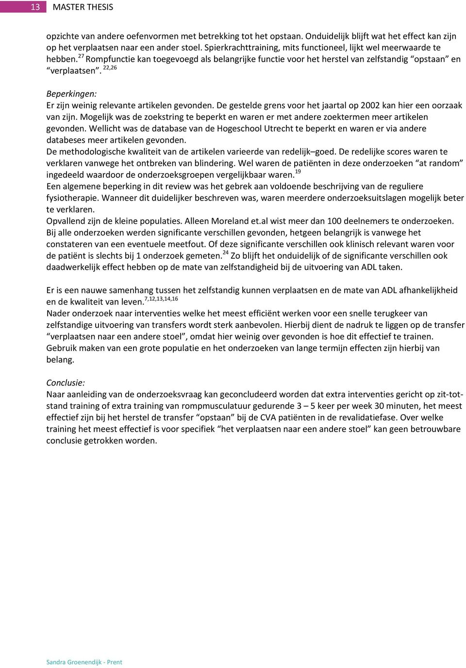 22,26 Beperkingen: Er zijn weinig relevante artikelen gevonden. De gestelde grens voor het jaartal op 2002 kan hier een oorzaak van zijn.