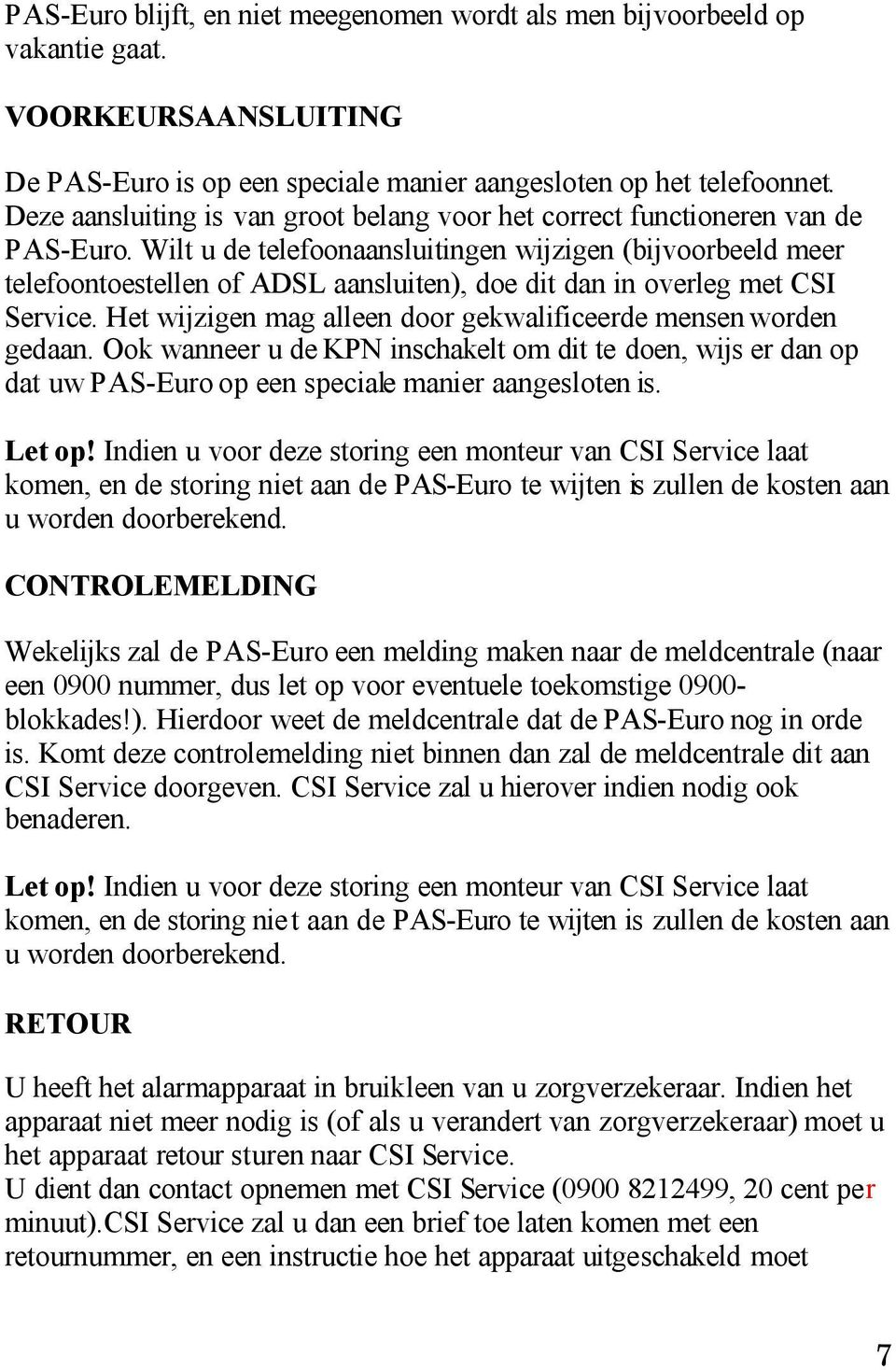 Wilt u de telefoonaansluitingen wijzigen (bijvoorbeeld meer telefoontoestellen of ADSL aansluiten), doe dit dan in overleg met CSI Service.