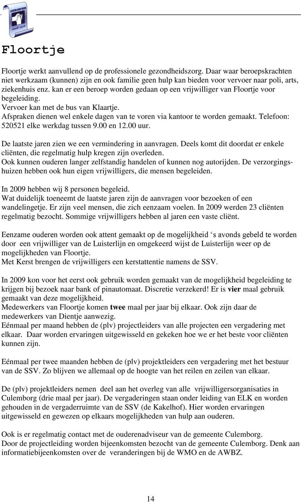 kan er een beroep worden gedaan op een vrijwilliger van Floortje voor begeleiding. Vervoer kan met de bus van Klaartje. Afspraken dienen wel enkele dagen van te voren via kantoor te worden gemaakt.