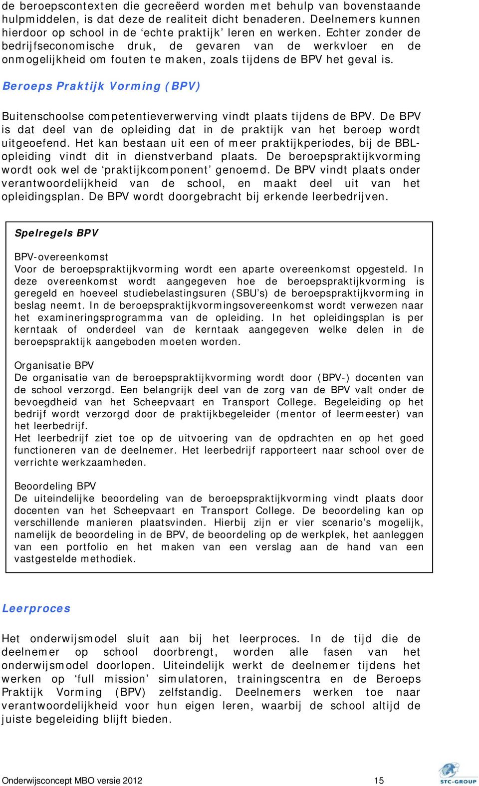 Beroeps Praktijk Vorming (BPV) Buitenschoolse competentieverwerving vindt plaats tijdens de BPV. De BPV is dat deel van de opleiding dat in de praktijk van het beroep wordt uitgeoefend.