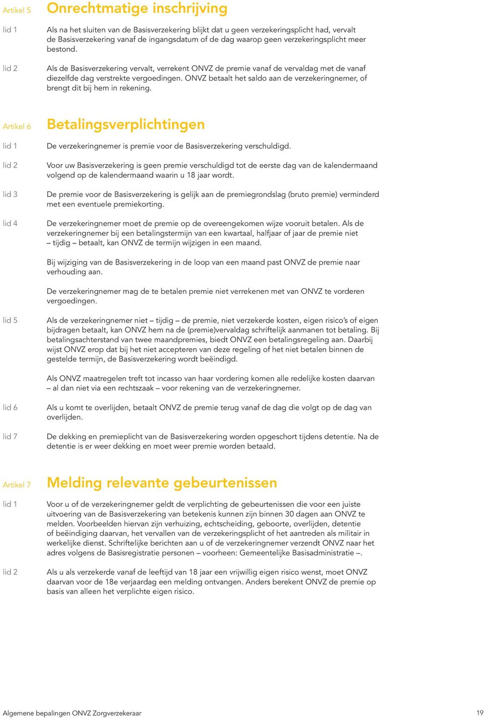 ONVZ betaalt het saldo aan de verzekeringnemer, of brengt dit bij hem in rekening. Artikel 6 lid 3 lid 4 Betalingsverplichtingen De verzekeringnemer is premie voor de Basisverzekering verschuldigd.