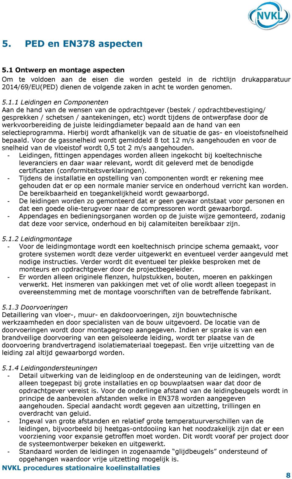 Componenten Aan de hand van de wensen van de opdrachtgever (bestek / opdrachtbevestiging/ gesprekken / schetsen / aantekeningen, etc) wordt tijdens de ontwerpfase door de werkvoorbereiding de juiste