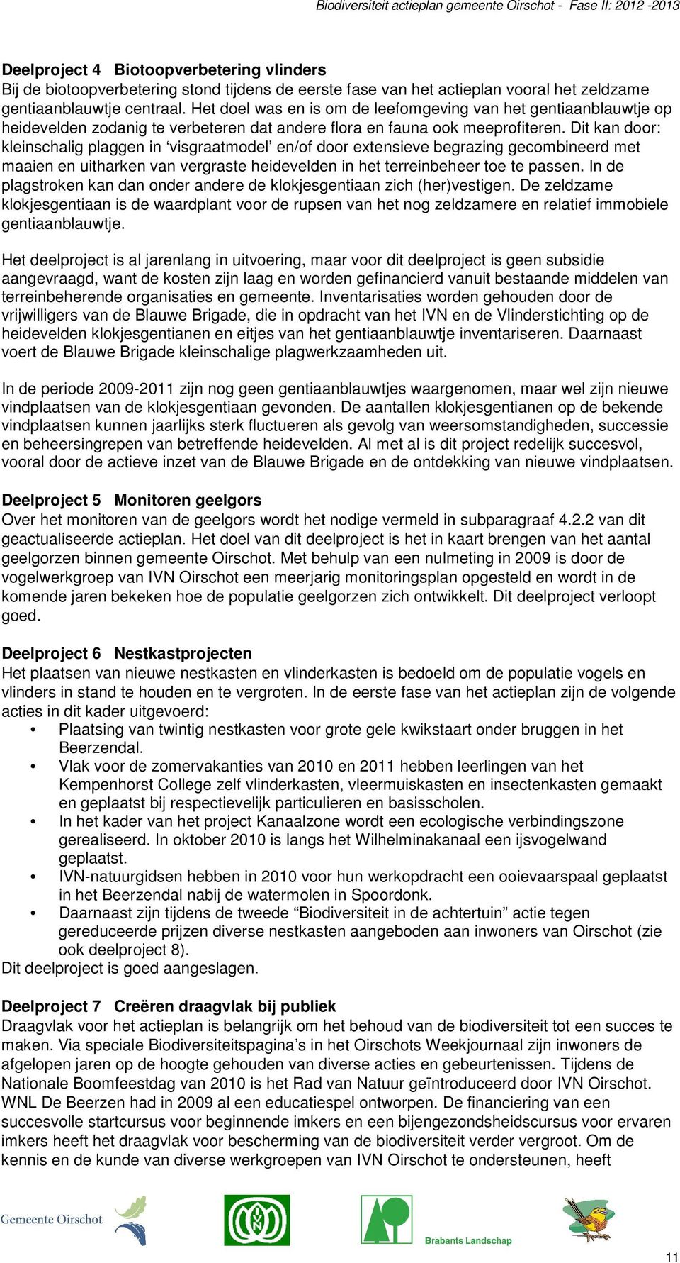 Dit kan door: kleinschalig plaggen in visgraatmodel en/of door extensieve begrazing gecombineerd met maaien en uitharken van vergraste heidevelden in het terreinbeheer toe te passen.