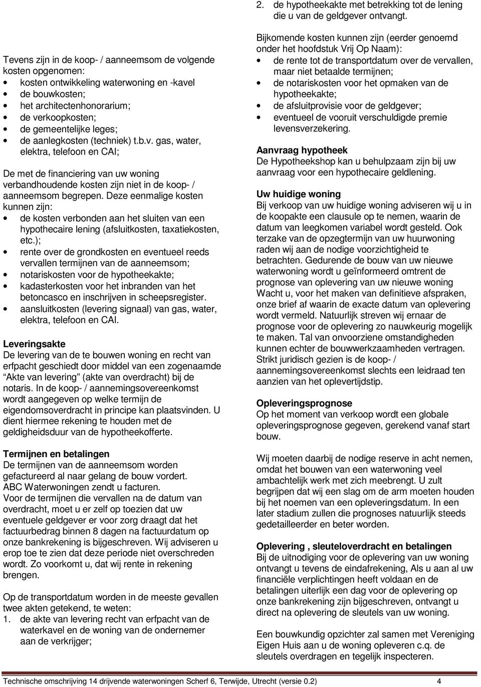 aanlegkosten (techniek) t.b.v. gas, water, elektra, telefoon en CAI; De met de financiering van uw woning verbandhoudende kosten zijn niet in de koop- / aanneemsom begrepen.