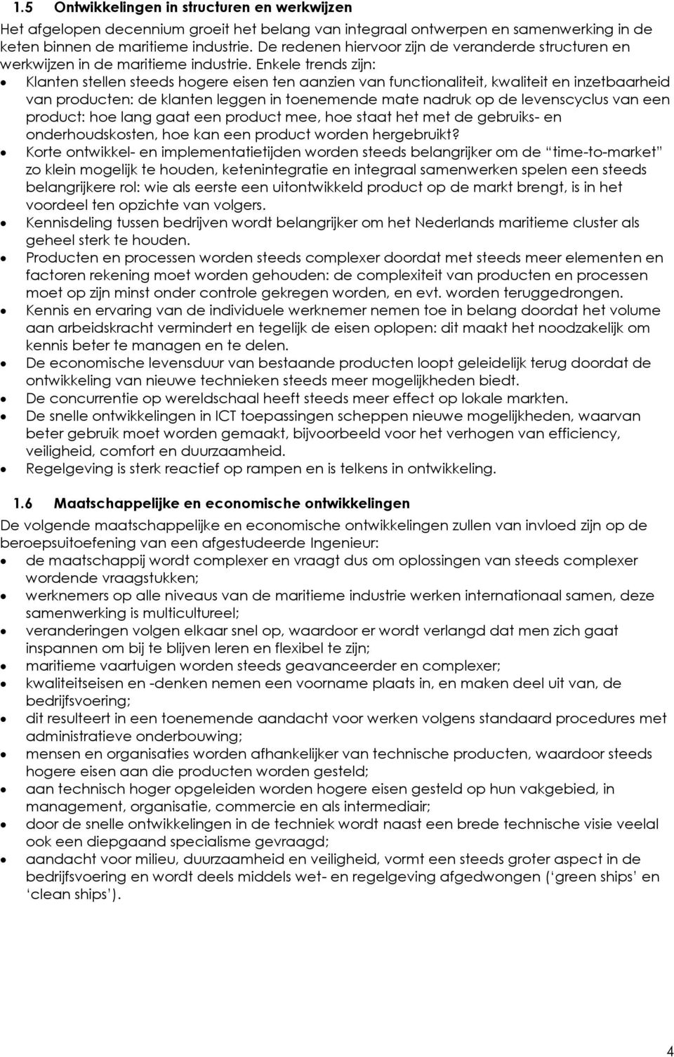 Enkele trends zijn: Klanten stellen steeds hogere eisen ten aanzien van functionaliteit, kwaliteit en inzetbaarheid van producten: de klanten leggen in toenemende mate nadruk op de levenscyclus van