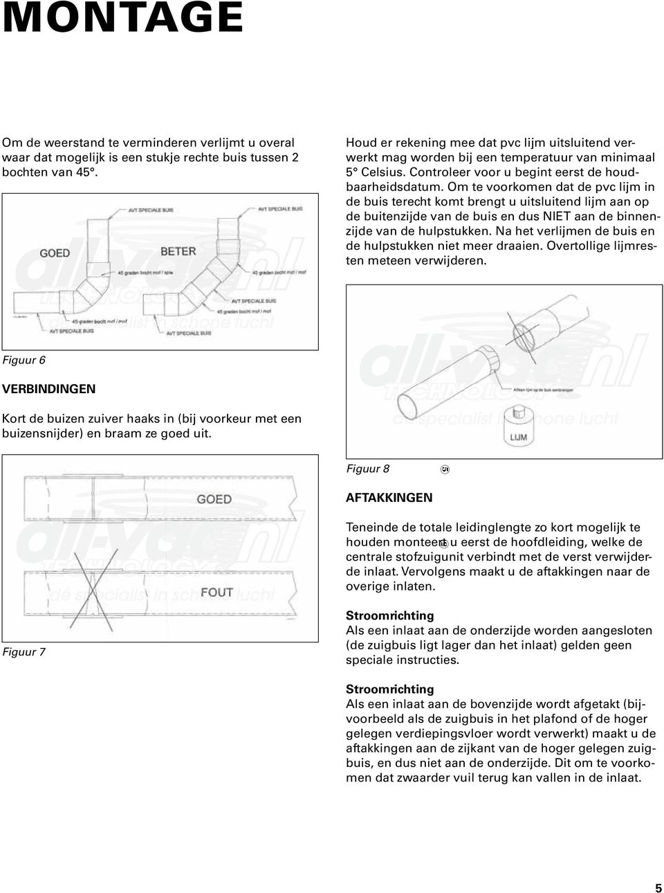 Om te voorkomen dat de pvc lijm in de buis terecht komt brengt u uitsluitend lijm aan op de buitenzijde van de buis en dus NIET aan de binnenzijde van de hulpstukken.