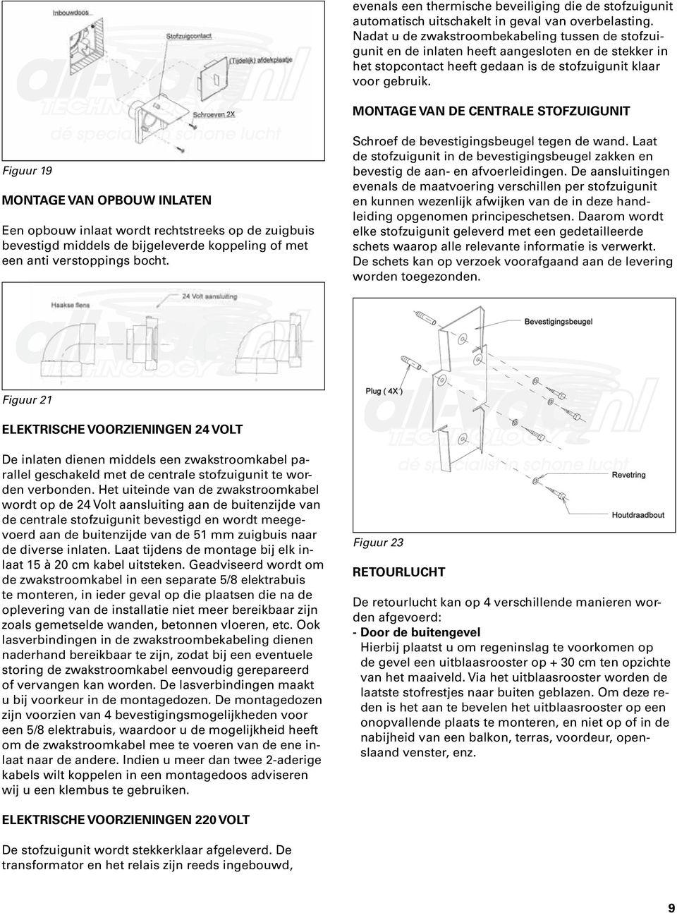 MONTAGE VAN DE CENTRALE STOFZUIGUNIT Figuur 19 MONTAGE VAN OPBOUW INLATEN Een opbouw inlaat wordt rechtstreeks op de zuigbuis bevestigd middels de bijgeleverde koppeling of met een anti verstoppings