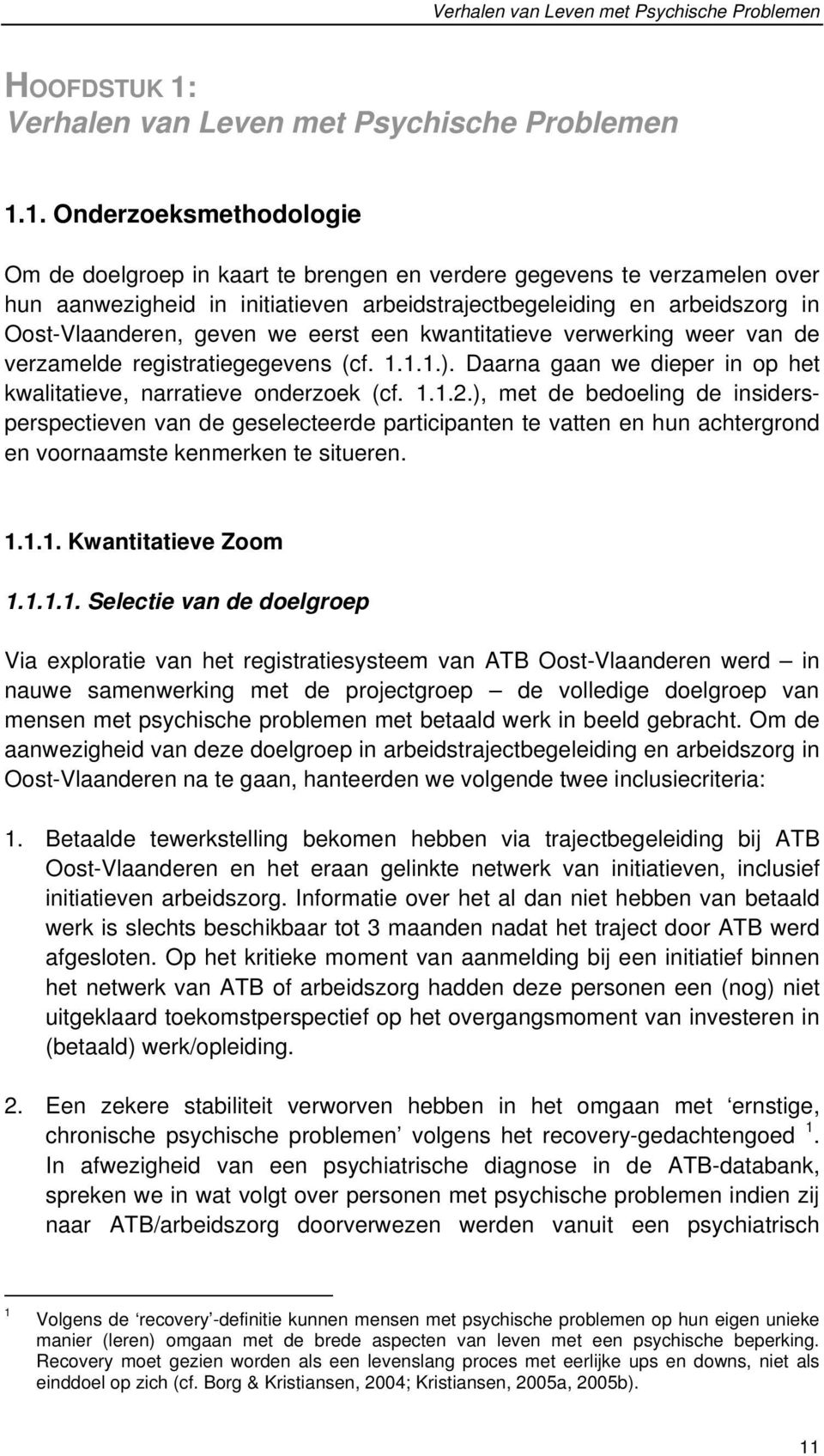 1. Onderzoeksmethodologie Om de doelgroep in kaart te brengen en verdere gegevens te verzamelen over hun aanwezigheid in initiatieven arbeidstrajectbegeleiding en arbeidszorg in Oost-Vlaanderen,