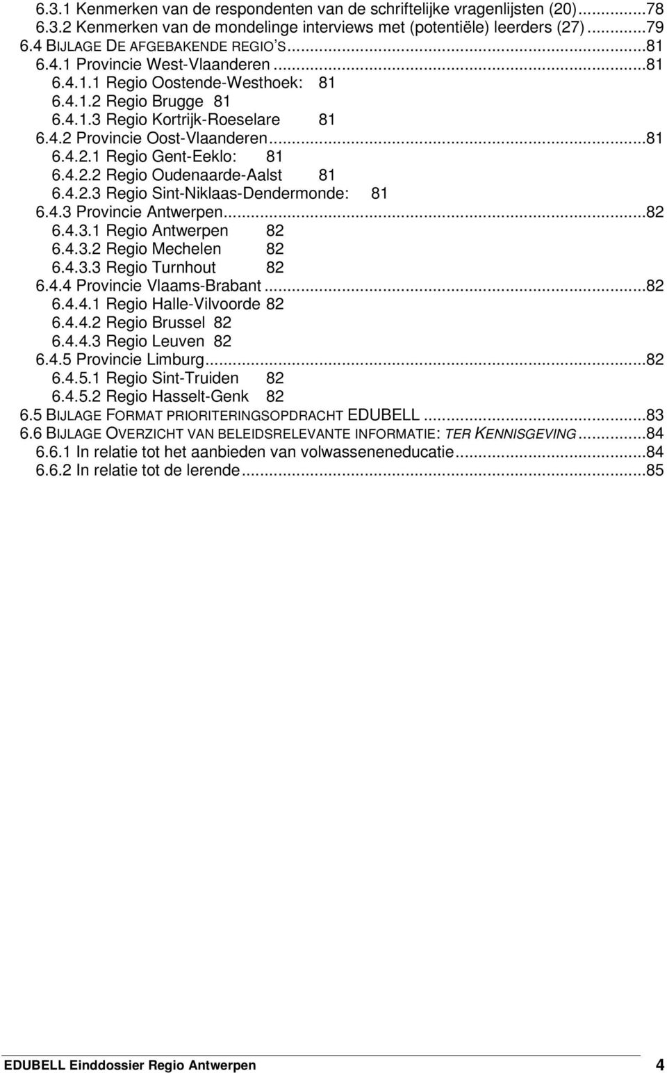 4.2.2 Regio Oudenaarde-Aalst 81 6.4.2.3 Regio Sint-Niklaas-Dendermonde: 81 6.4.3 Provincie Antwerpen...82 6.4.3.1 Regio Antwerpen 82 6.4.3.2 Regio Mechelen 82 6.4.3.3 Regio Turnhout 82 6.4.4 Provincie Vlaams-Brabant.