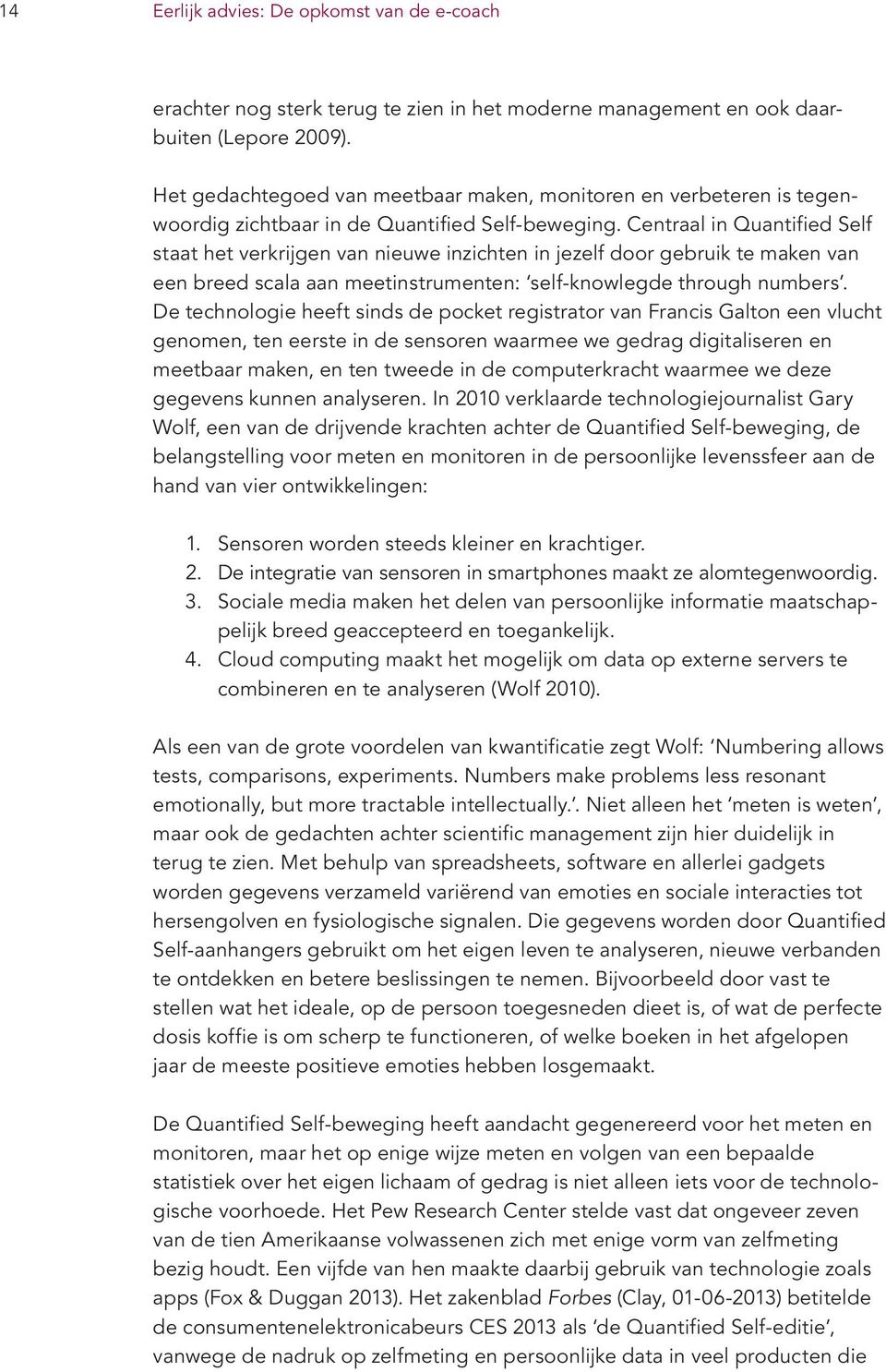 Centraal in Quantified Self staat het verkrijgen van nieuwe inzichten in jezelf door gebruik te maken van een breed scala aan meetinstrumenten: self-knowlegde through numbers.