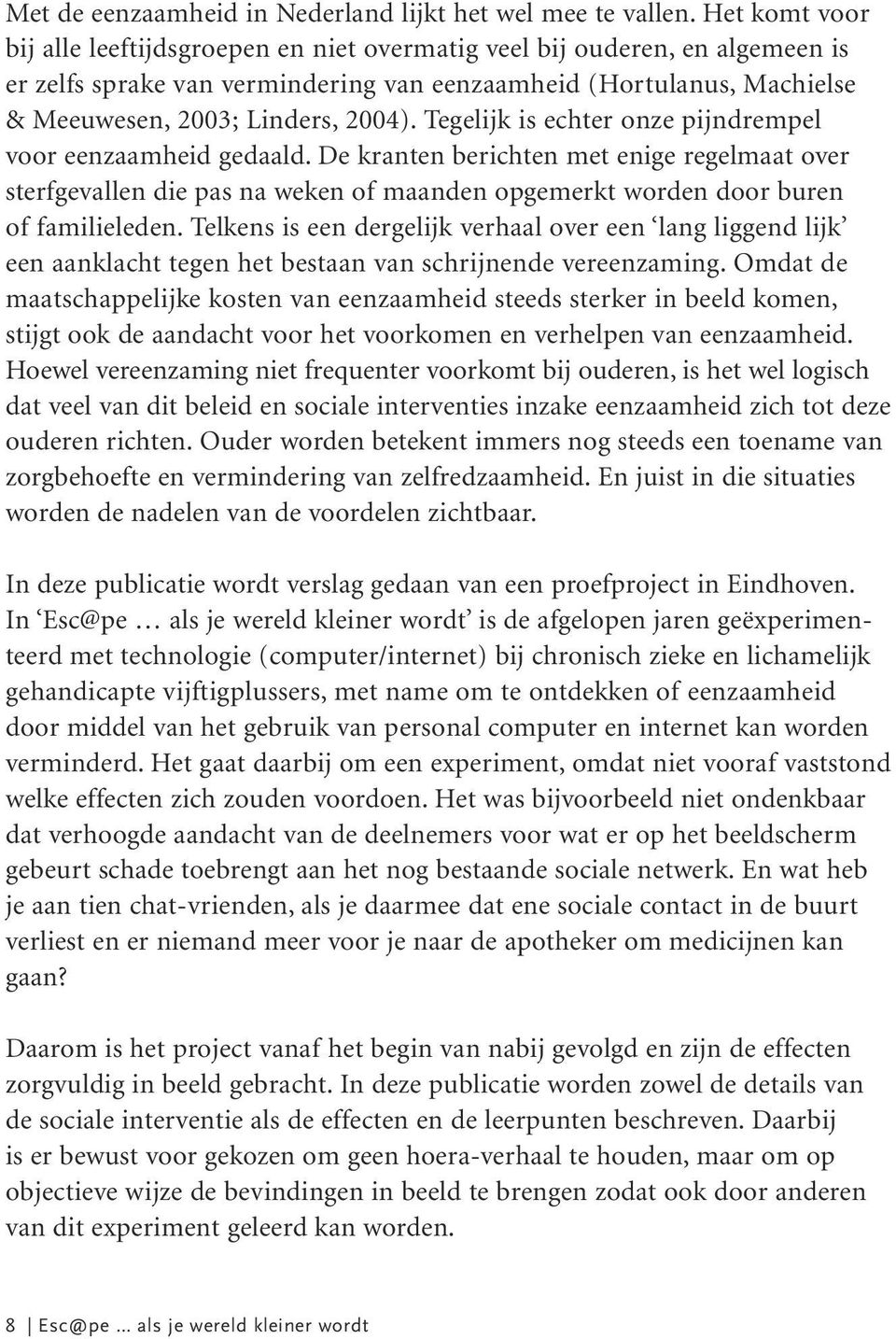 Tegelijk is echter onze pijndrempel voor eenzaamheid gedaald. De kranten berichten met enige regelmaat over sterfgevallen die pas na weken of maanden opgemerkt worden door buren of familieleden.