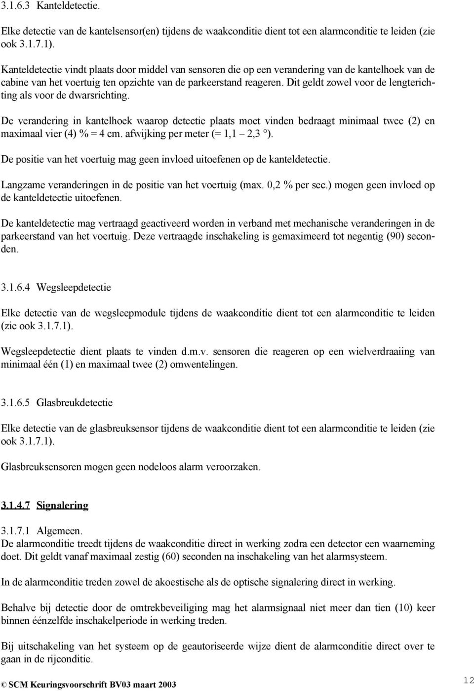 Dit geldt zowel voor de lengterichting als voor de dwarsrichting. De verandering in kantelhoek waarop detectie plaats moet vinden bedraagt minimaal twee (2) en maximaal vier (4) % = 4 cm.