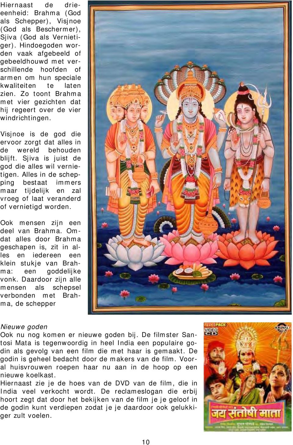 Zo toont Brahma met vier gezichten dat hij regeert over de vier windrichtingen. Visjnoe is de god die ervoor zorgt dat alles in de wereld behouden blijft.