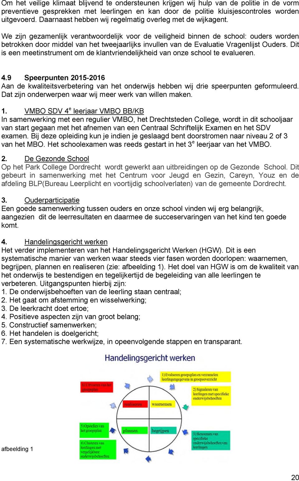 We zijn gezamenlijk verantwoordelijk voor de veiligheid binnen de school: ouders worden betrokken door middel van het tweejaarlijks invullen van de Evaluatie Vragenlijst Ouders.