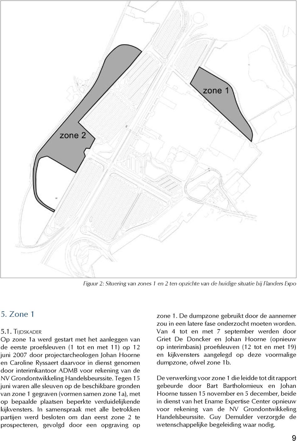 5.1. Tijdskader Op zone 1a werd gestart met het aanleggen van de eerste proefsleuven (1 tot en met 11) op 12 juni 2007 door projectarcheologen Johan Hoorne en Caroline Ryssaert daarvoor in dienst