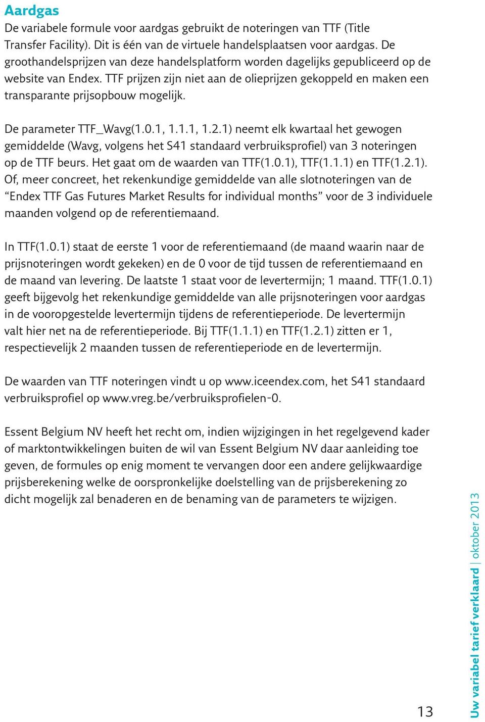 TTF prijzen zijn niet aan de olieprijzen gekoppeld en maken een transparante prijsopbouw mogelijk. De parameter TTF_Wavg(1.0.1, 1.1.1, 1.2.