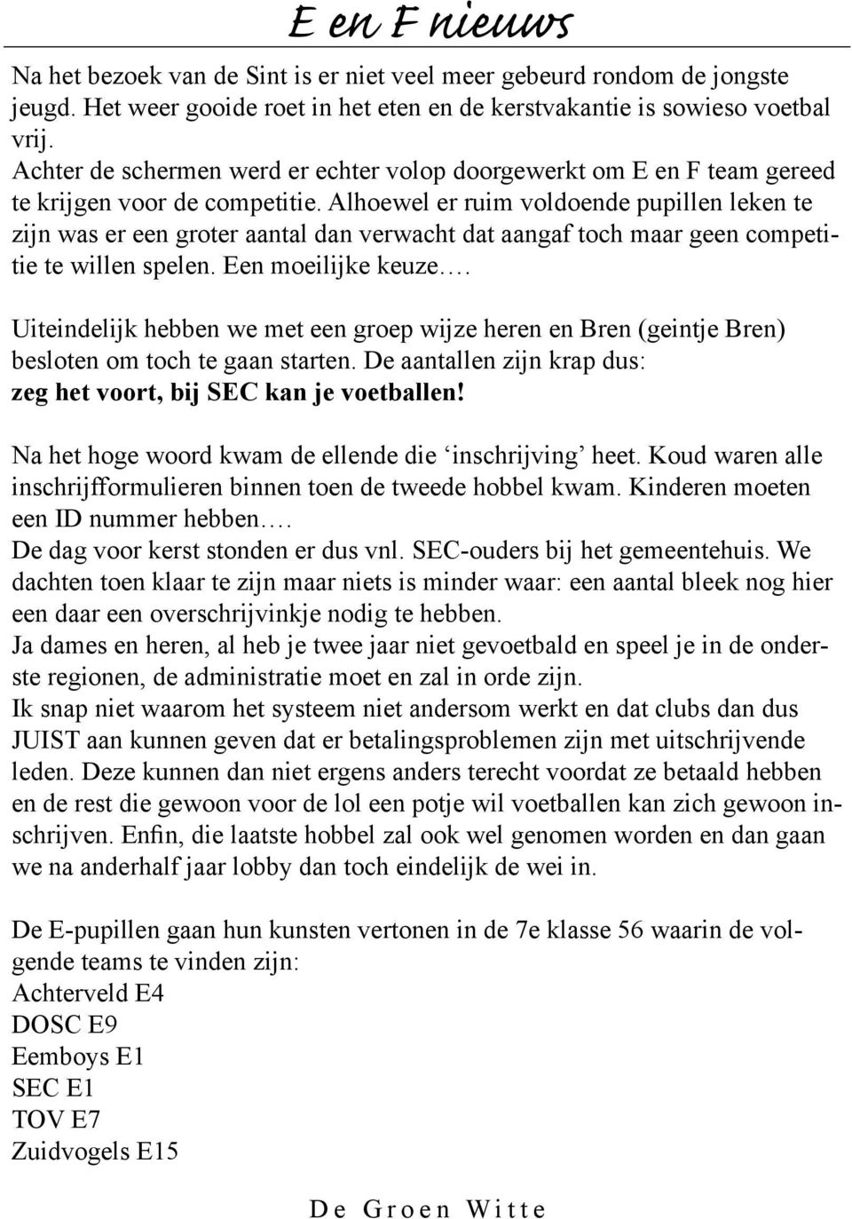 Alhoewel er ruim voldoende pupillen leken te zijn was er een groter aantal dan verwacht dat aangaf toch maar geen competitie te willen spelen. Een moeilijke keuze.