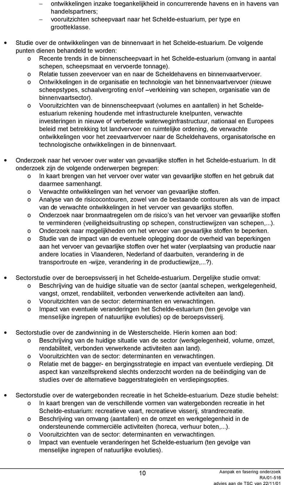 De volgende punten dienen behandeld te worden: o Recente trends in de binnenscheepvaart in het Schelde-estuarium (omvang in aantal schepen, scheepsmaat en vervoerde tonnage).