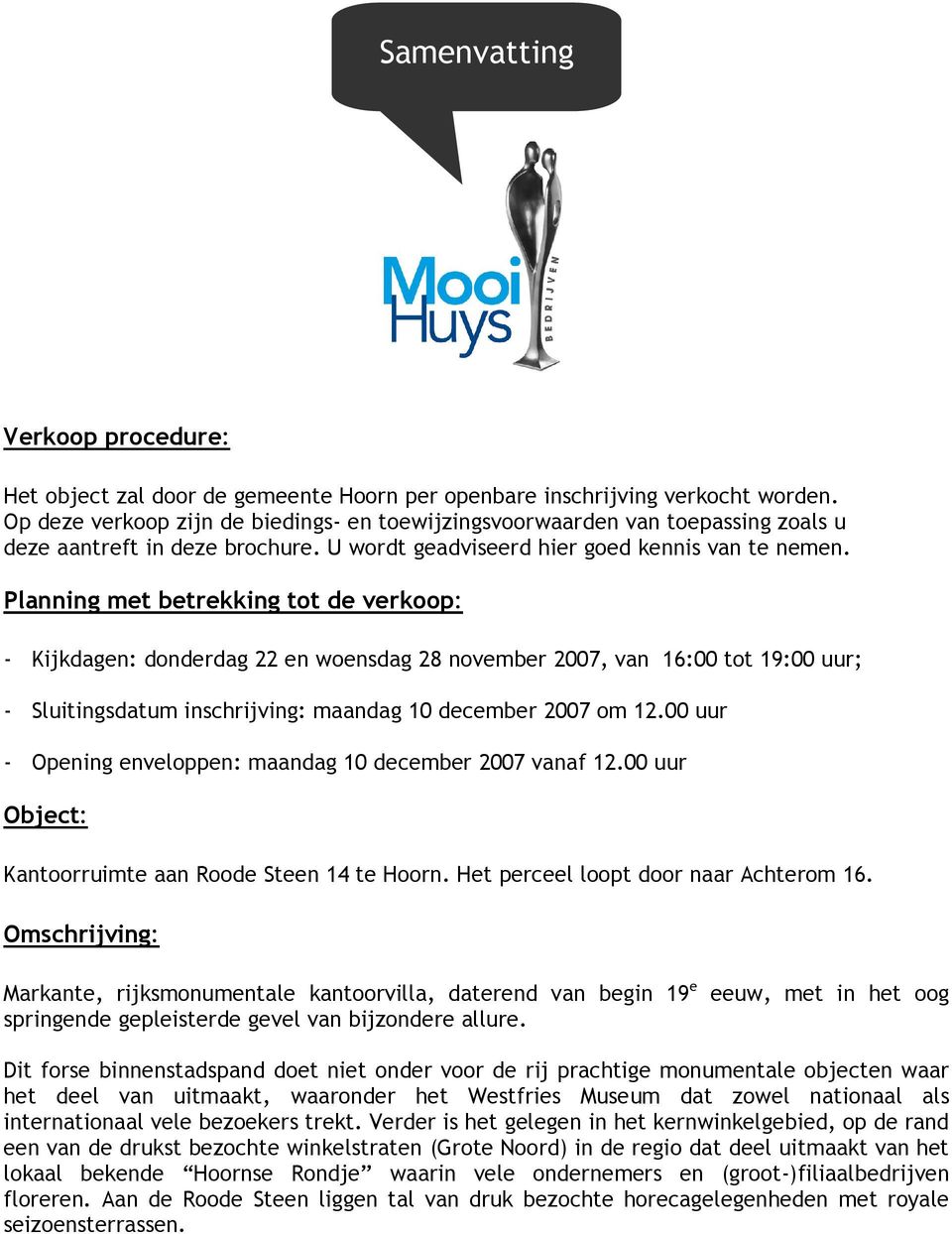 Planning met betrekking tot de verkoop: - Kijkdagen: donderdag 22 en woensdag 28 november 2007, van 16:00 tot 19:00 uur; - Sluitingsdatum inschrijving: maandag 10 december 2007 om 12.