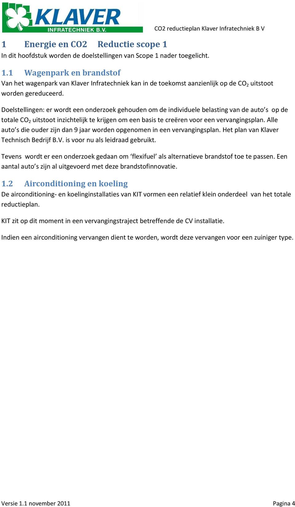 Alle auto s die ouder zijn dan 9 jaar worden opgenomen in een vervangingsplan. Het plan van Klaver Technisch Bedrijf B.V. is voor nu als leidraad gebruikt.