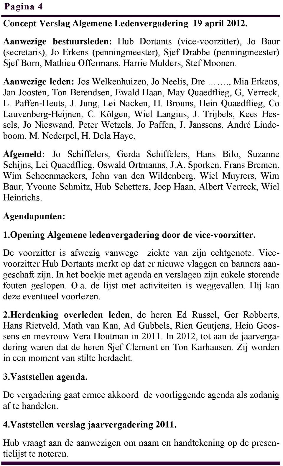Aanwezige leden: Jos Welkenhuizen, Jo Neelis, Dre., Mia Erkens, Jan Joosten, Ton Berendsen, Ewald Haan, May Quaedflieg, G, Verreck, L. Paffen-Heuts, J. Jung, Lei Nacken, H.
